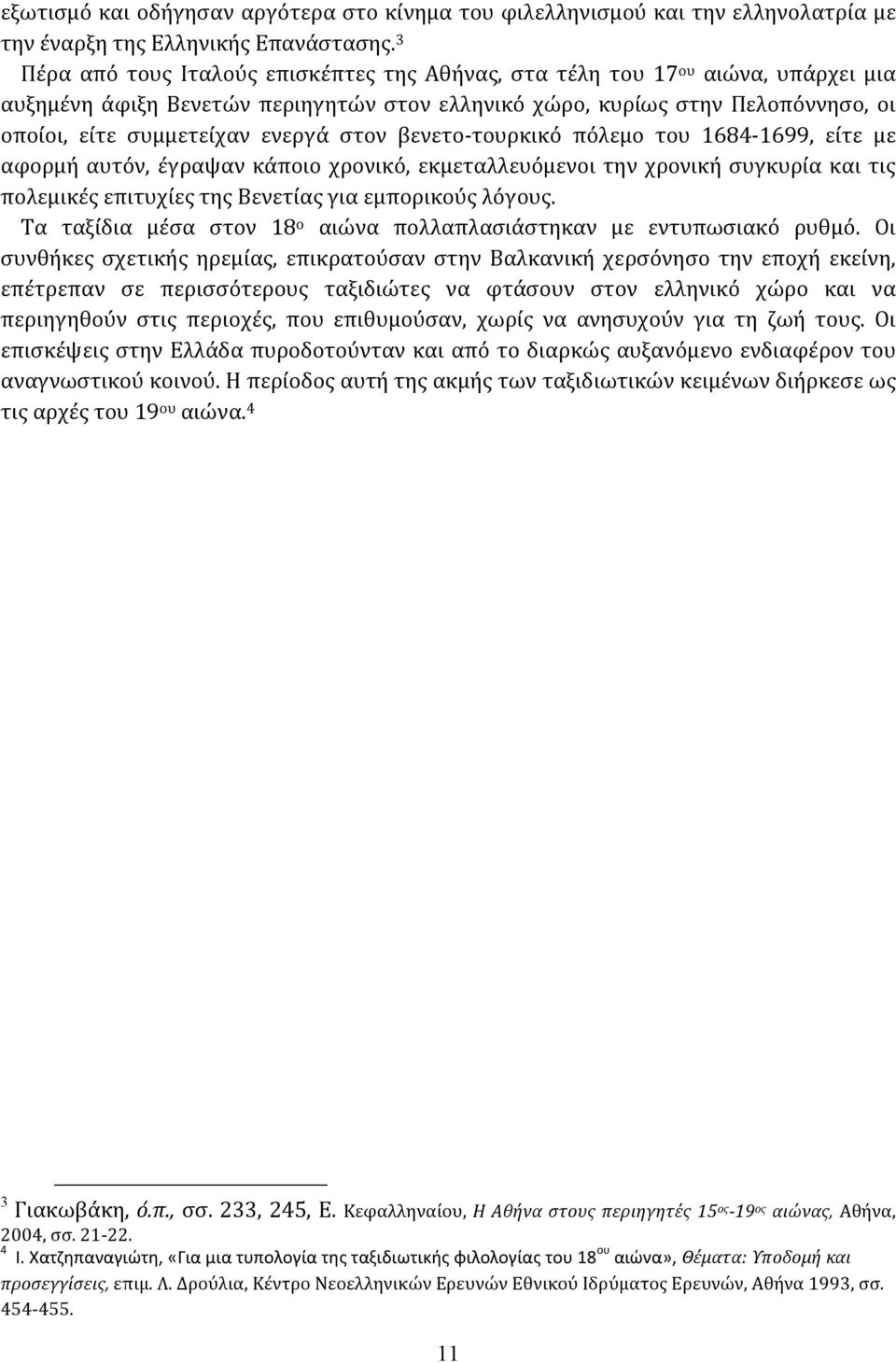 στον βενετο-τουρκικό πόλεμο του 1684-1699, είτε με αφορμή αυτόν, έγραψαν κάποιο χρονικό, εκμεταλλευόμενοι την χρονική συγκυρία και τις πολεμικές επιτυχίες της Βενετίας για εμπορικούς λόγους.