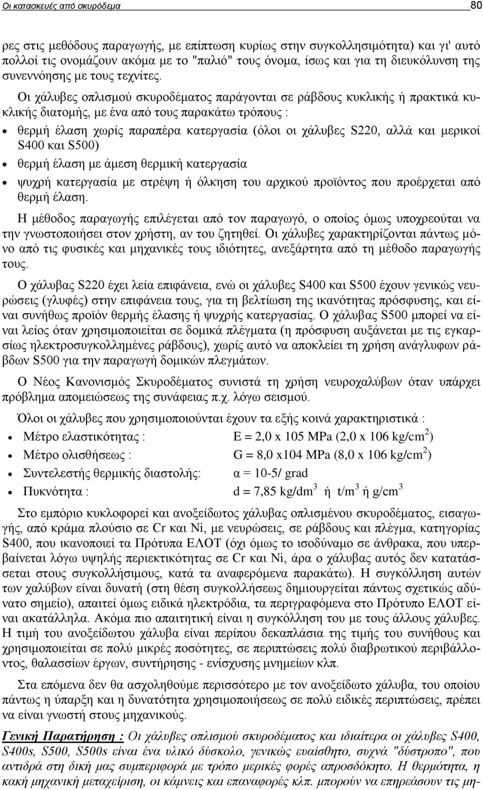 Οι χάλυβες οπλισμού σκυροδέματος παράγονται σε ράβδους κυκλικής ή πρακτικά κυκλικής διατομής, με ένα από τους παρακάτω τρόπους : θερμή έλαση χωρίς παραπέρα κατεργασία (όλοι οι χάλυβες S220, αλλά και