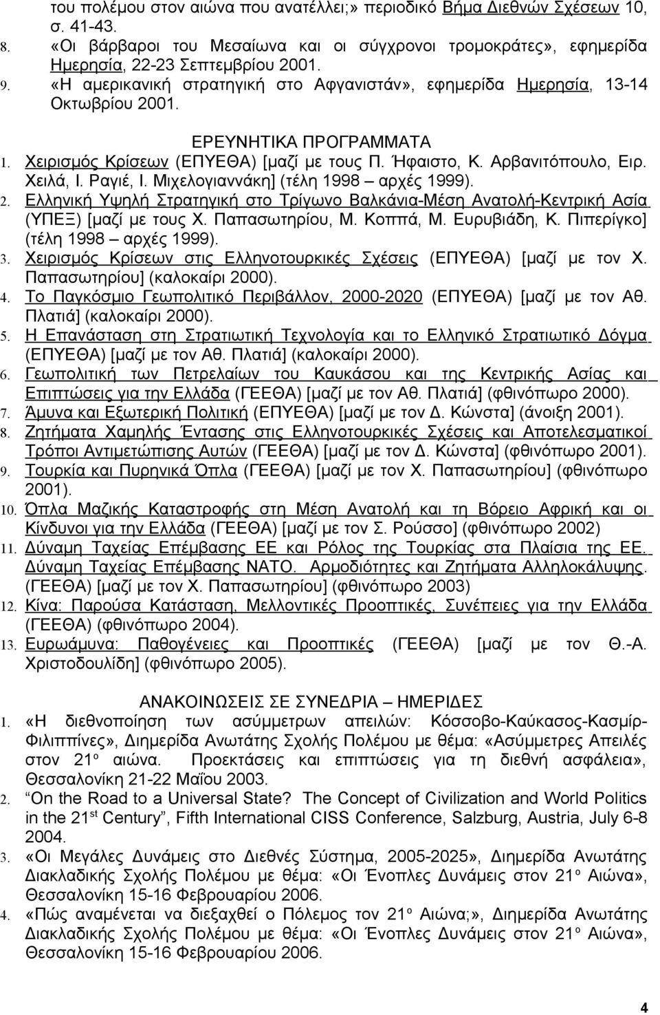 Ραγιέ, Ι. Μιχελογιαννάκη] (τέλη 1998 αρχές 1999). 2. Ελληνική Υψηλή Στρατηγική στο Τρίγωνο Βαλκάνια-Μέση Ανατολή-Κεντρική Ασία (ΥΠΕΞ) [μαζί με τους Χ. Παπασωτηρίου, Μ. Κοππά, Μ. Ευρυβιάδη, Κ.