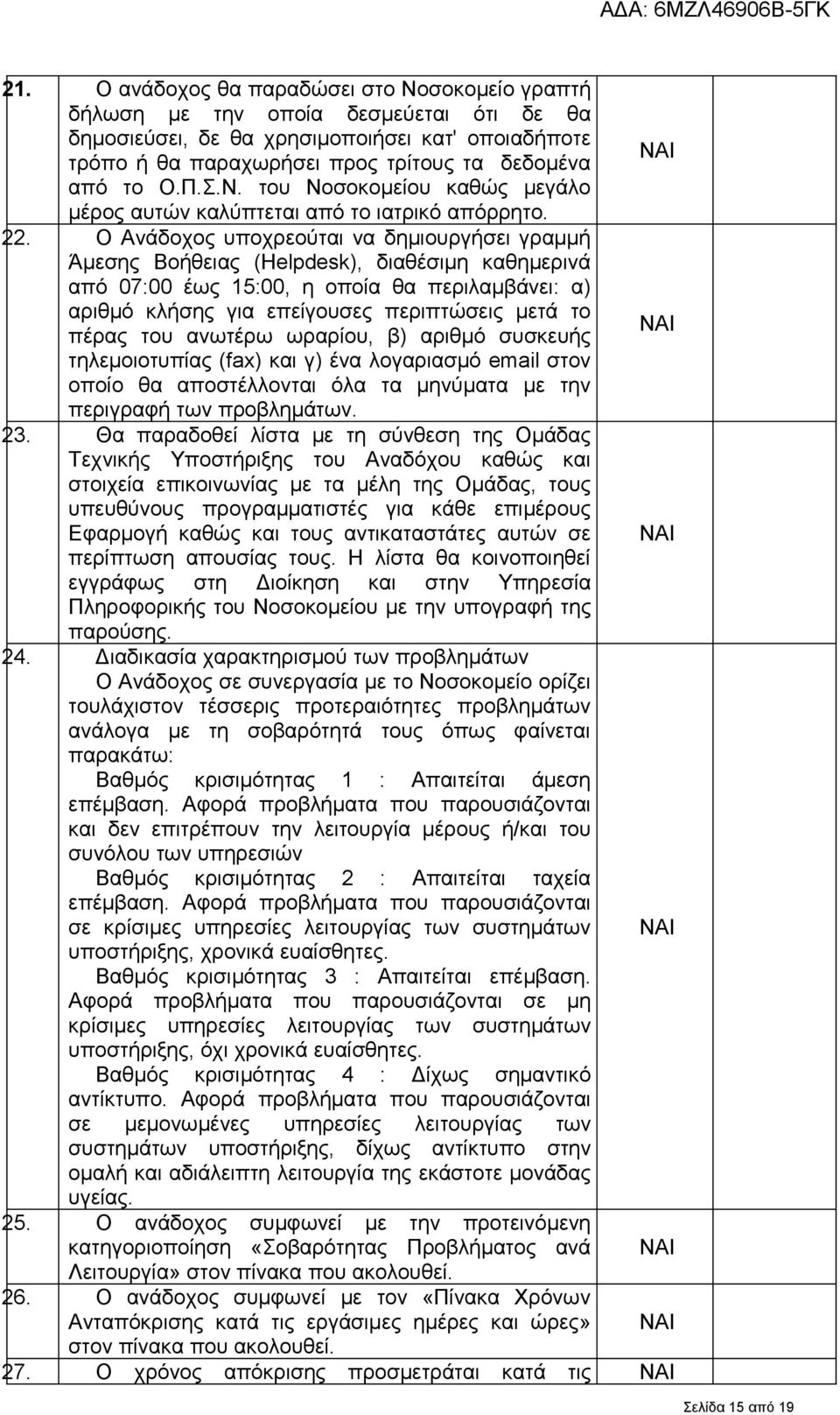 . Ο Ανάδοχος υποχρεούται να δημιουργήσει γραμμή Άμεσης Βοήθειας (Helpdesk), διαθέσιμη καθημερινά από 07:00 έως 5:00, η οποία θα περιλαμβάνει: α) αριθμό κλήσης για επείγουσες περιπτώσεις μετά το πέρας