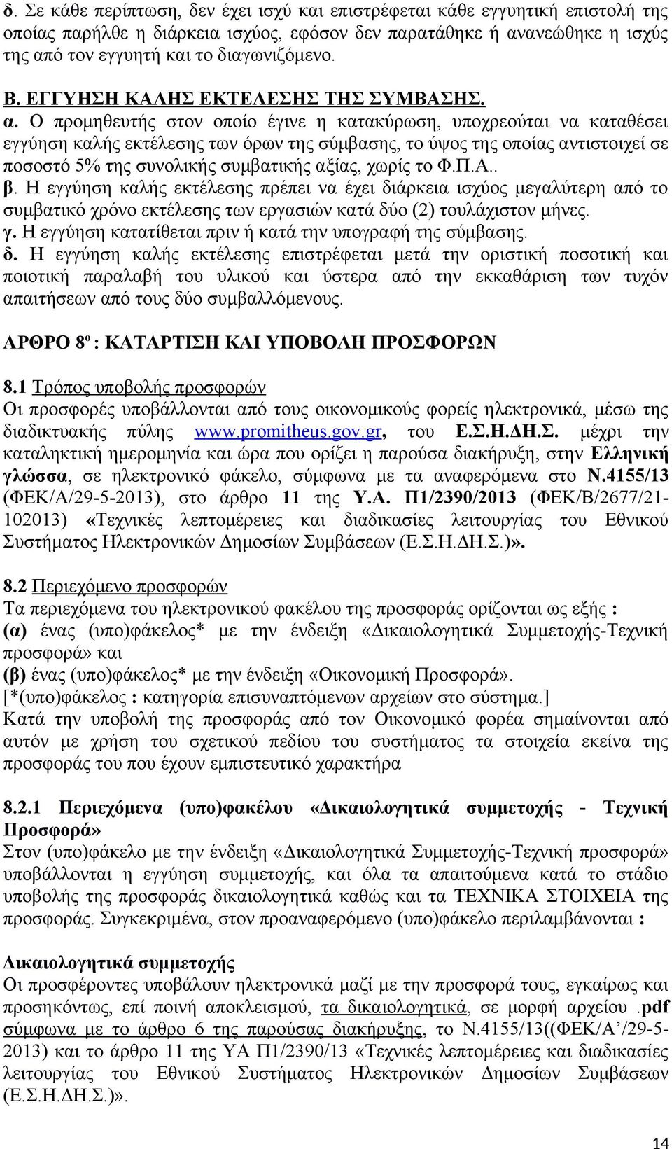 Ο προμηθευτής στον οποίο έγινε η κατακύρωση, υποχρεούται να καταθέσει εγγύηση καλής εκτέλεσης των όρων της σύμβασης, το ύψος της οποίας αντιστοιχεί σε ποσοστό 5% της συνολικής συμβατικής αξίας, χωρίς