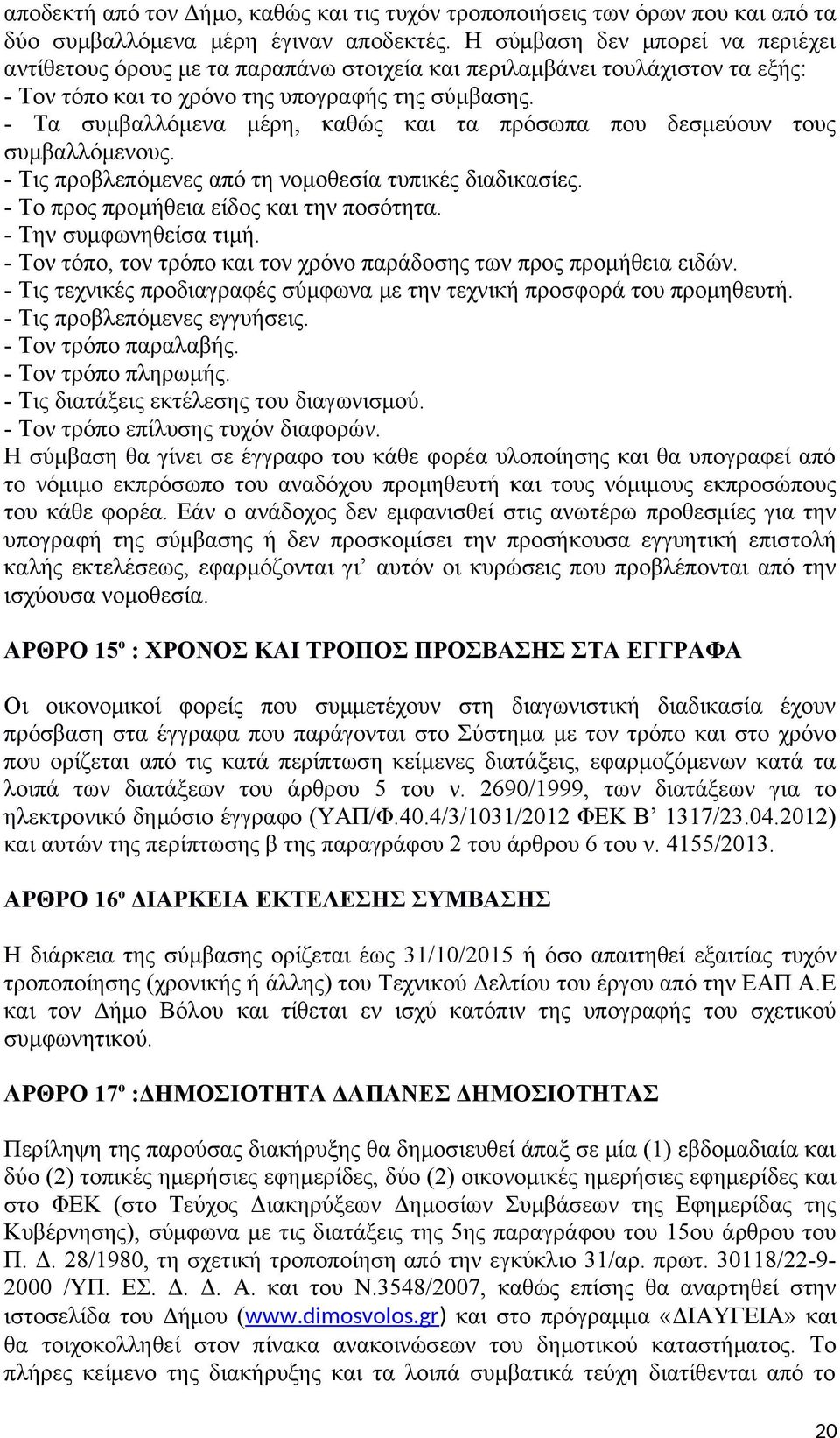 - Τα συμβαλλόμενα μέρη, καθώς και τα πρόσωπα που δεσμεύουν τους συμβαλλόμενους. - Τις προβλεπόμενες από τη νομοθεσία τυπικές διαδικασίες. - Το προς προμήθεια είδος και την ποσότητα.