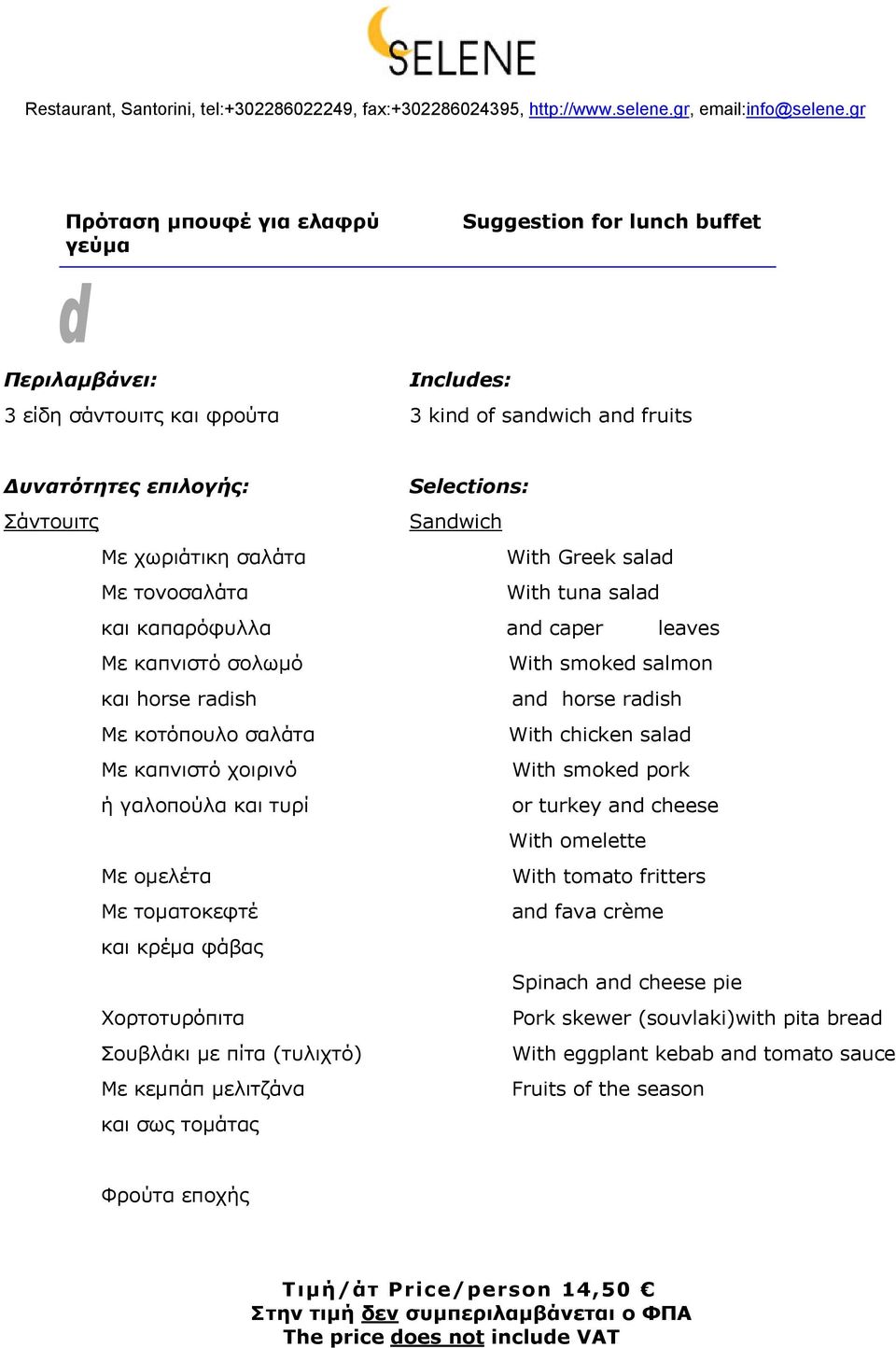 και σως τοµάτας Selections: Sandwich With Greek salad With tuna salad and caper leaves With smoked salmon and horse radish With chicken salad With smoked pork or turkey and cheese With omelette With