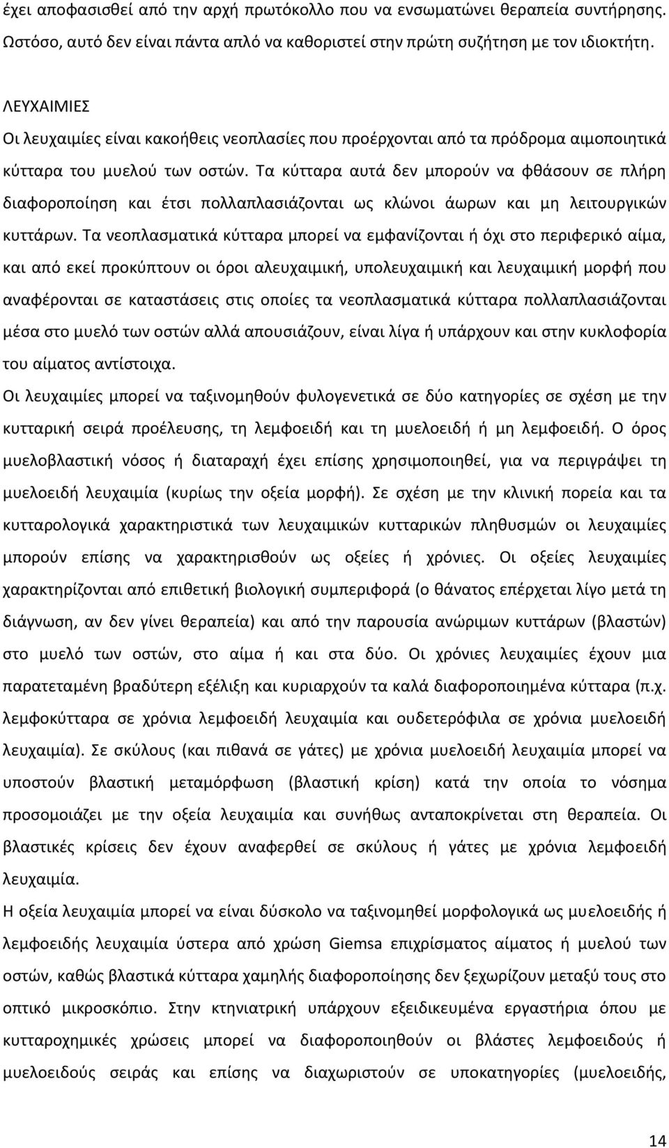 Τα κύτταρα αυτά δεν μπορούν να φθάσουν σε πλήρη διαφοροποίηση και έτσι πολλαπλασιάζονται ως κλώνοι άωρων και μη λειτουργικών κυττάρων.