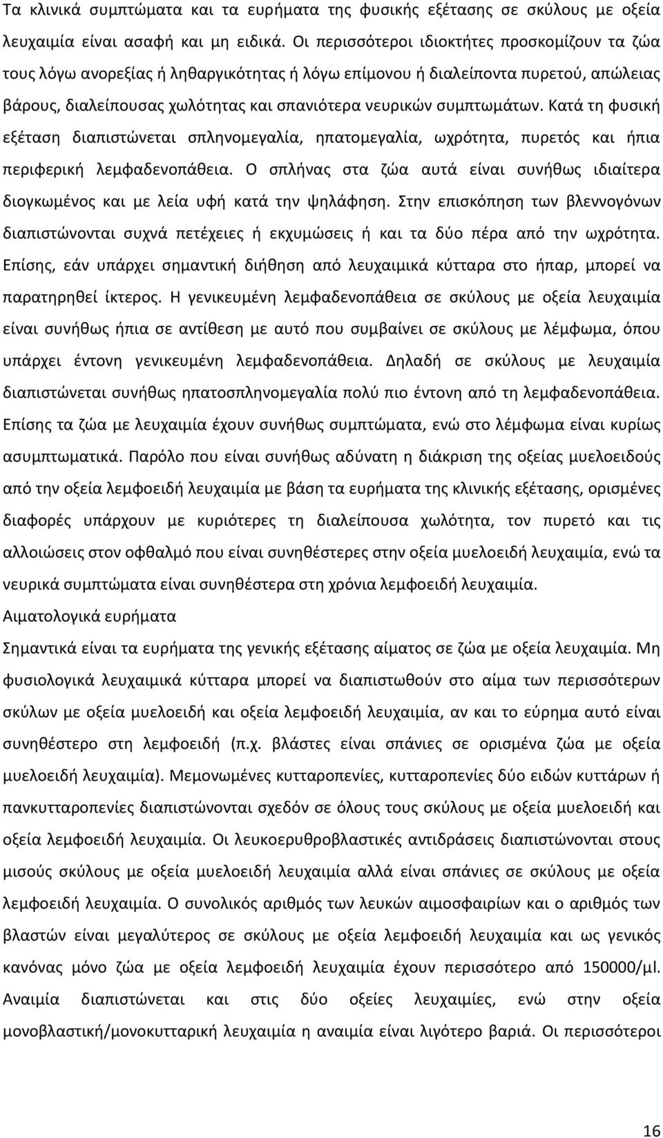 Κατά τη φυσική εξέταση διαπιστώνεται σπληνομεγαλία, ηπατομεγαλία, ωχρότητα, πυρετός και ήπια περιφερική λεμφαδενοπάθεια.