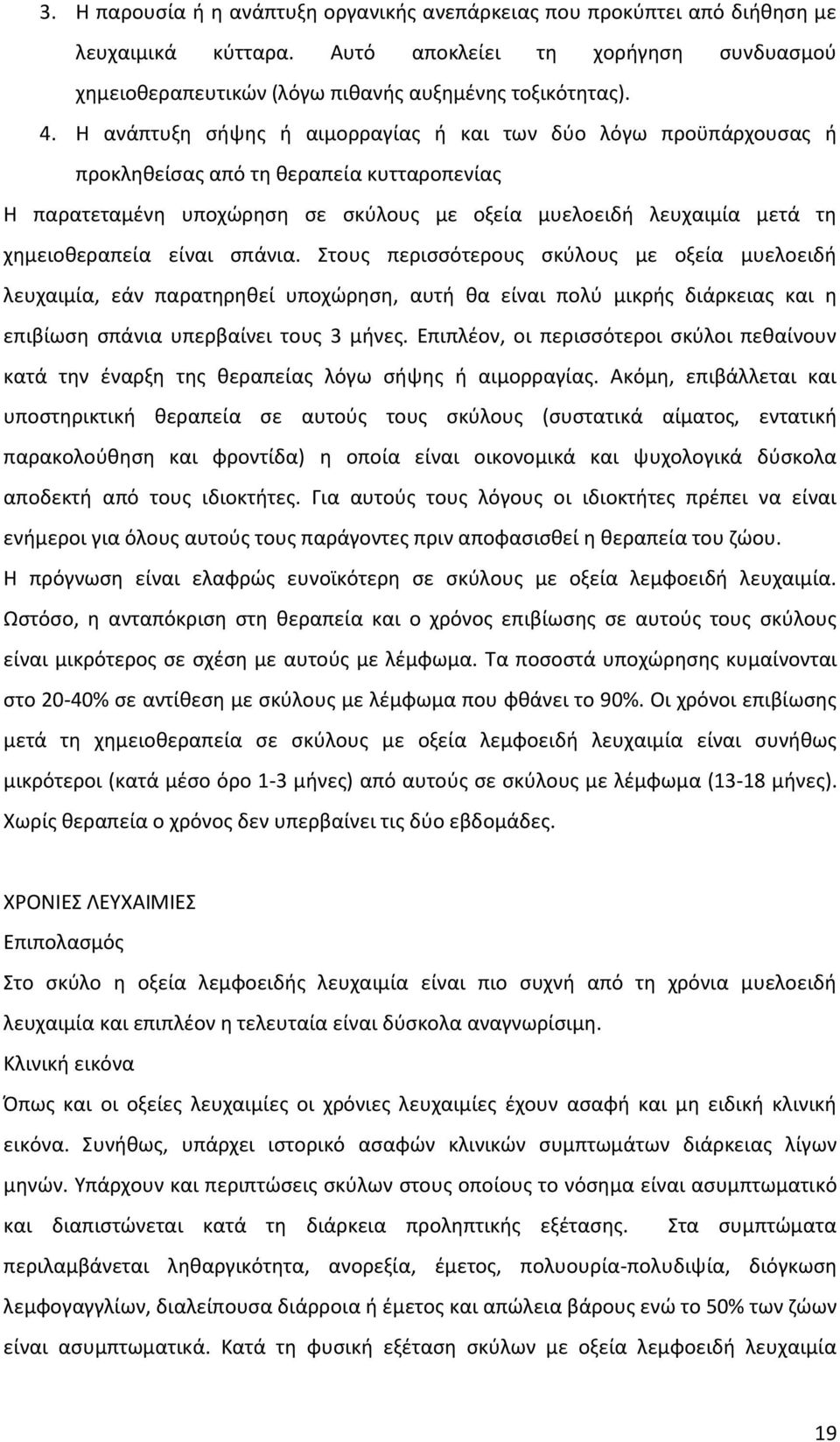 είναι σπάνια. Στους περισσότερους σκύλους με οξεία μυελοειδή λευχαιμία, εάν παρατηρηθεί υποχώρηση, αυτή θα είναι πολύ μικρής διάρκειας και η επιβίωση σπάνια υπερβαίνει τους 3 μήνες.