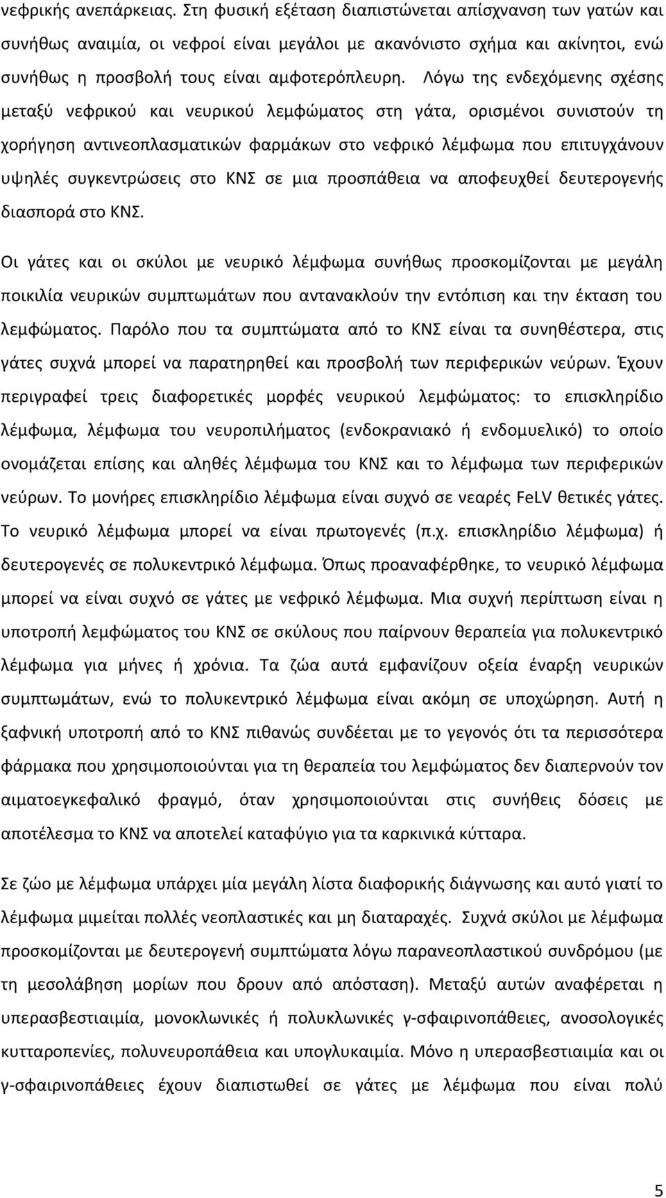 Λόγω της ενδεχόμενης σχέσης μεταξύ νεφρικού και νευρικού λεμφώματος στη γάτα, ορισμένοι συνιστούν τη χορήγηση αντινεοπλασματικών φαρμάκων στο νεφρικό λέμφωμα που επιτυγχάνουν υψηλές συγκεντρώσεις στο