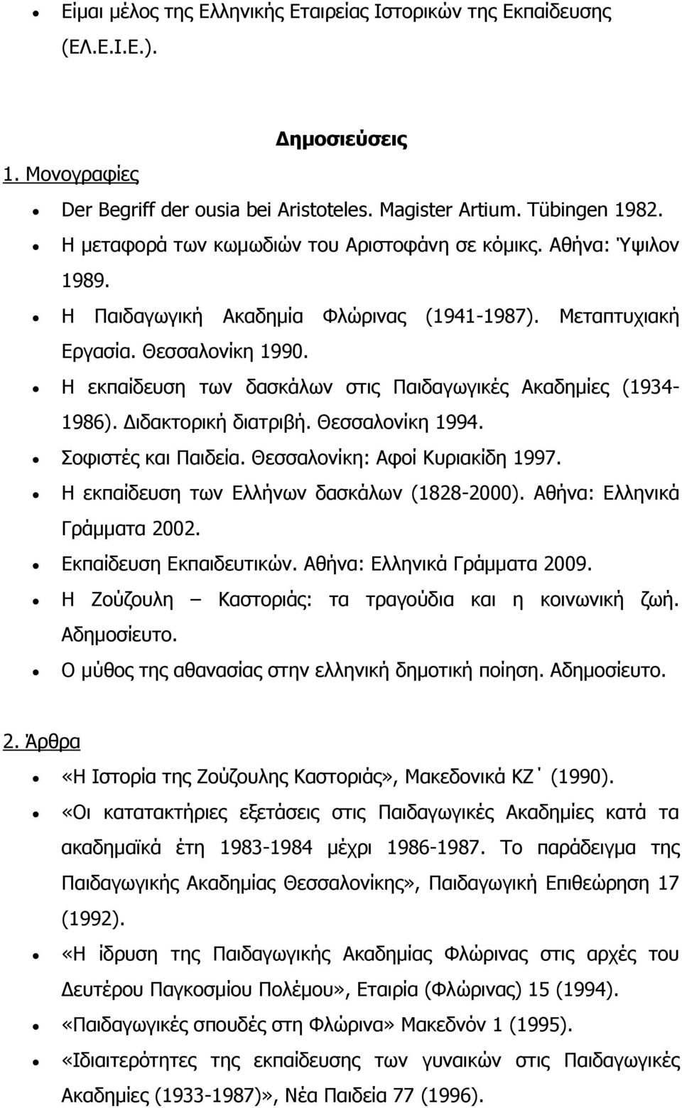Η εκπαίδευση των δασκάλων στις Παιδαγωγικές Ακαδημίες (1934-1986). Διδακτορική διατριβή. Θεσσαλονίκη 1994. Σοφιστές και Παιδεία. Θεσσαλονίκη: Αφοί Κυριακίδη 1997.