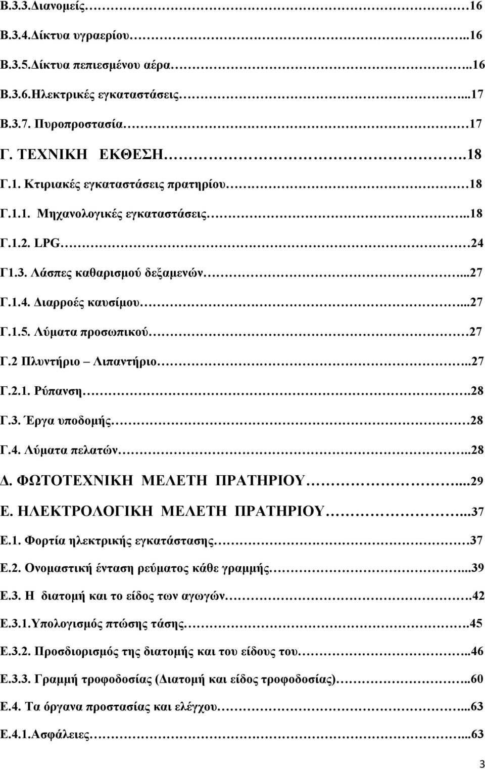 4. Λύματα πελατών..28 Δ. ΦΩΤΟΤΕΧΝΙΚΗ ΜΕΛΕΤΗ ΠΡΑΤΗΡΙΟΥ...29 Ε. ΗΛΕΚΤΡΟΛΟΓΙΚΗ ΜΕΛΕΤΗ ΠΡΑΤΗΡΙΟΥ...37 Ε.1. Φορτία ηλεκτρικής εγκατάστασης 37 Ε.2. Ονομαστική ένταση ρεύματος κάθε γραμμής...39 Ε.3. Η διατομή και το είδος των αγωγών.