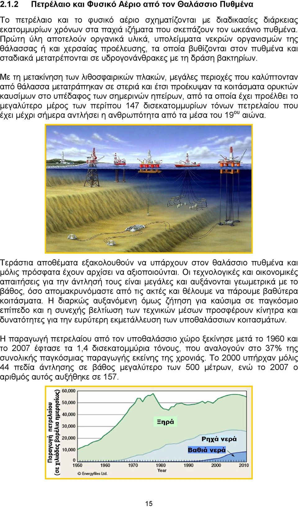 Πρώτη ύλη αποτελούν οργανικά υλικά, υπολείµµατα νεκρών οργανισµών της θάλασσας ή και χερσαίας προέλευσης, τα οποία βυθίζονται στον πυθµένα και σταδιακά µετατρέπονται σε υδρογονάνθρακες µε τη δράση