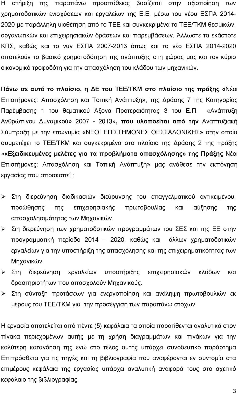 Άλλωστε τα εκάστοτε ΚΠΣ, καθώς και το νυν ΕΣΠΑ 2007-2013 όπως και το νέο ΕΣΠΑ 2014-2020 αποτελούν το βασικό χρηματοδότηση της ανάπτυξης στη χώρας μας και τον κύριο οικονομικό τροφοδότη για την