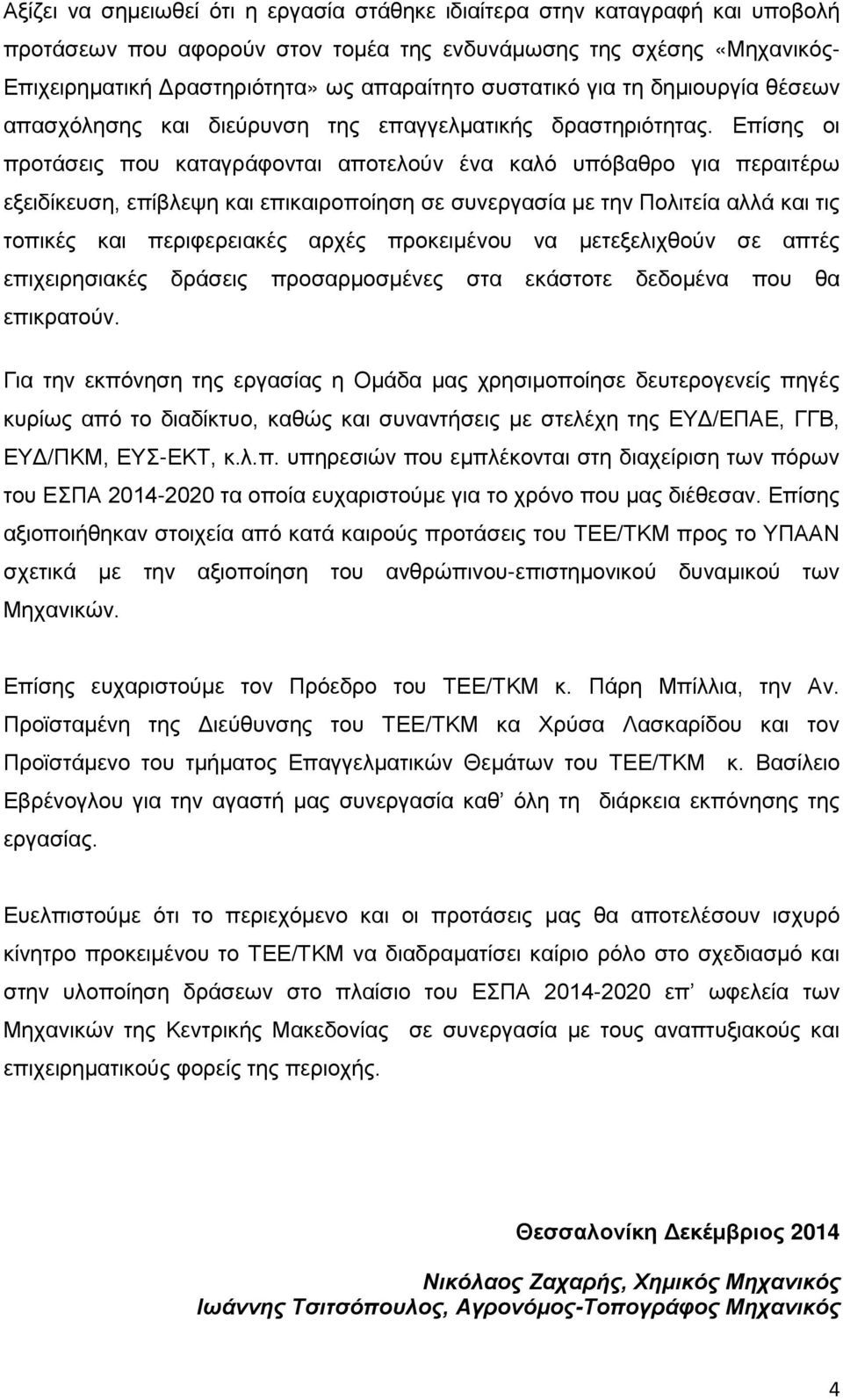 Επίσης οι προτάσεις που καταγράφονται αποτελούν ένα καλό υπόβαθρο για περαιτέρω εξειδίκευση, επίβλεψη και επικαιροποίηση σε συνεργασία με την Πολιτεία αλλά και τις τοπικές και περιφερειακές αρχές