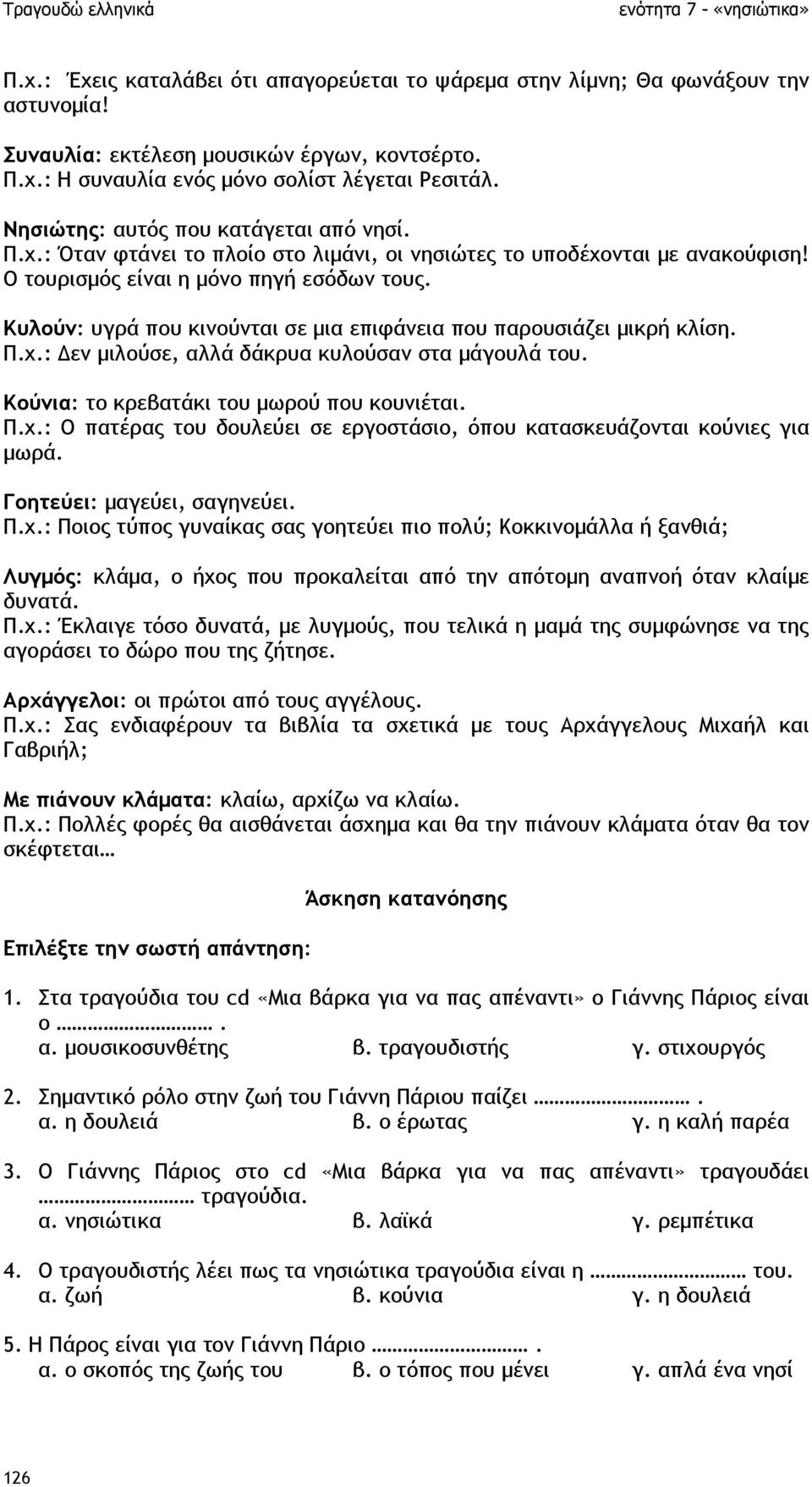 Κυλούν: υγρά που κινούνται σε µια επιφάνεια που παρουσιάζει µικρή κλίση. Π.χ.: εν µιλούσε, αλλά δάκρυα κυλούσαν στα µάγουλά του. Κούνια: το κρεβατάκι του µωρού που κουνιέται. Π.χ.: Ο πατέρας του δουλεύει σε εργοστάσιο, όπου κατασκευάζονται κούνιες για µωρά.