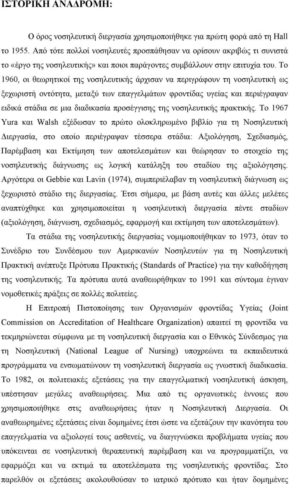 Το 1960, οι θεωρητικοί της νοσηλευτικής άρχισαν να περιγράφουν τη νοσηλευτική ως ξεχωριστή οντότητα, µεταξύ των επαγγελµάτων φροντίδας υγείας και περιέγραψαν ειδικά στάδια σε µια διαδικασία