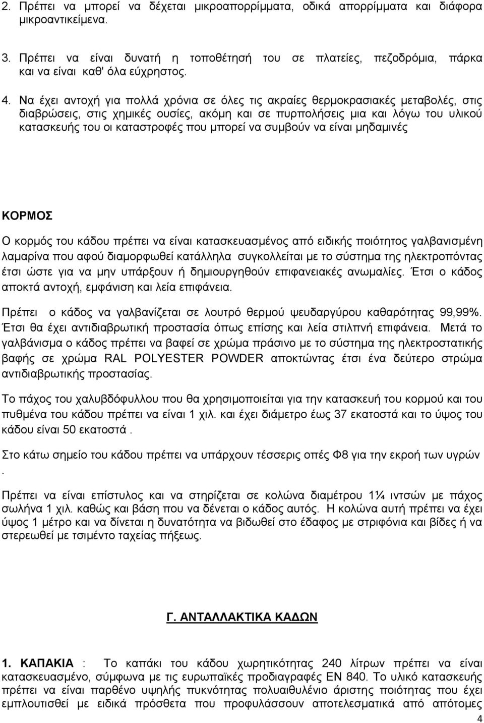 Να έχει αντοχή για πολλά χρόνια σε όλες τις ακραίες θερμοκρασιακές μεταβολές, στις διαβρώσεις, στις χημικές ουσίες, ακόμη και σε πυρπολήσεις μια και λόγω του υλικού κατασκευής του οι καταστροφές που