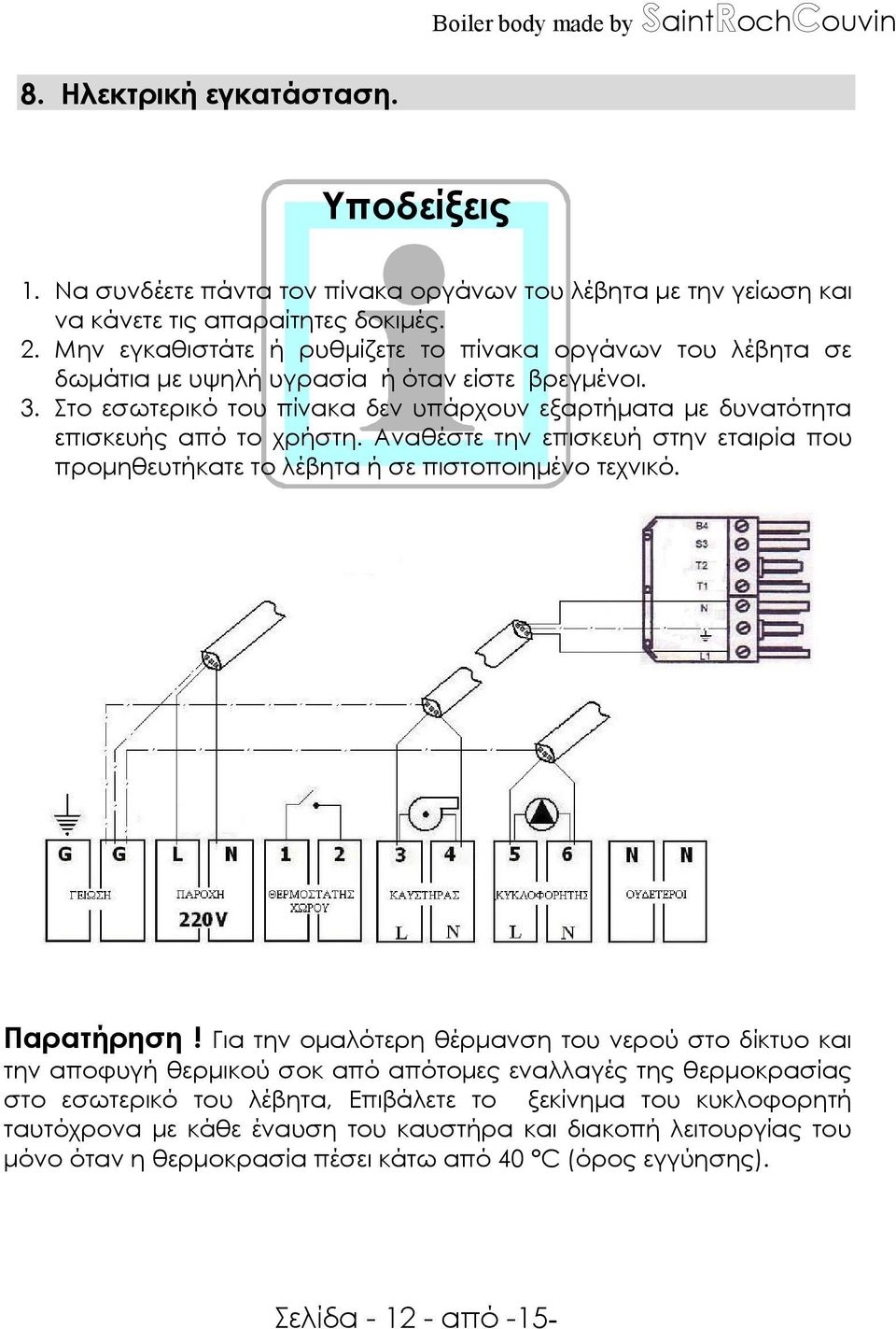 Στο εσωτερικό του πίνακα δεν υπάρχουν εξαρτήµατα µε δυνατότητα επισκευής από το χρήστη. Αναθέστε την επισκευή στην εταιρία που προµηθευτήκατε το λέβητα ή σε πιστοποιηµένο τεχνικό. Παρατήρηση!