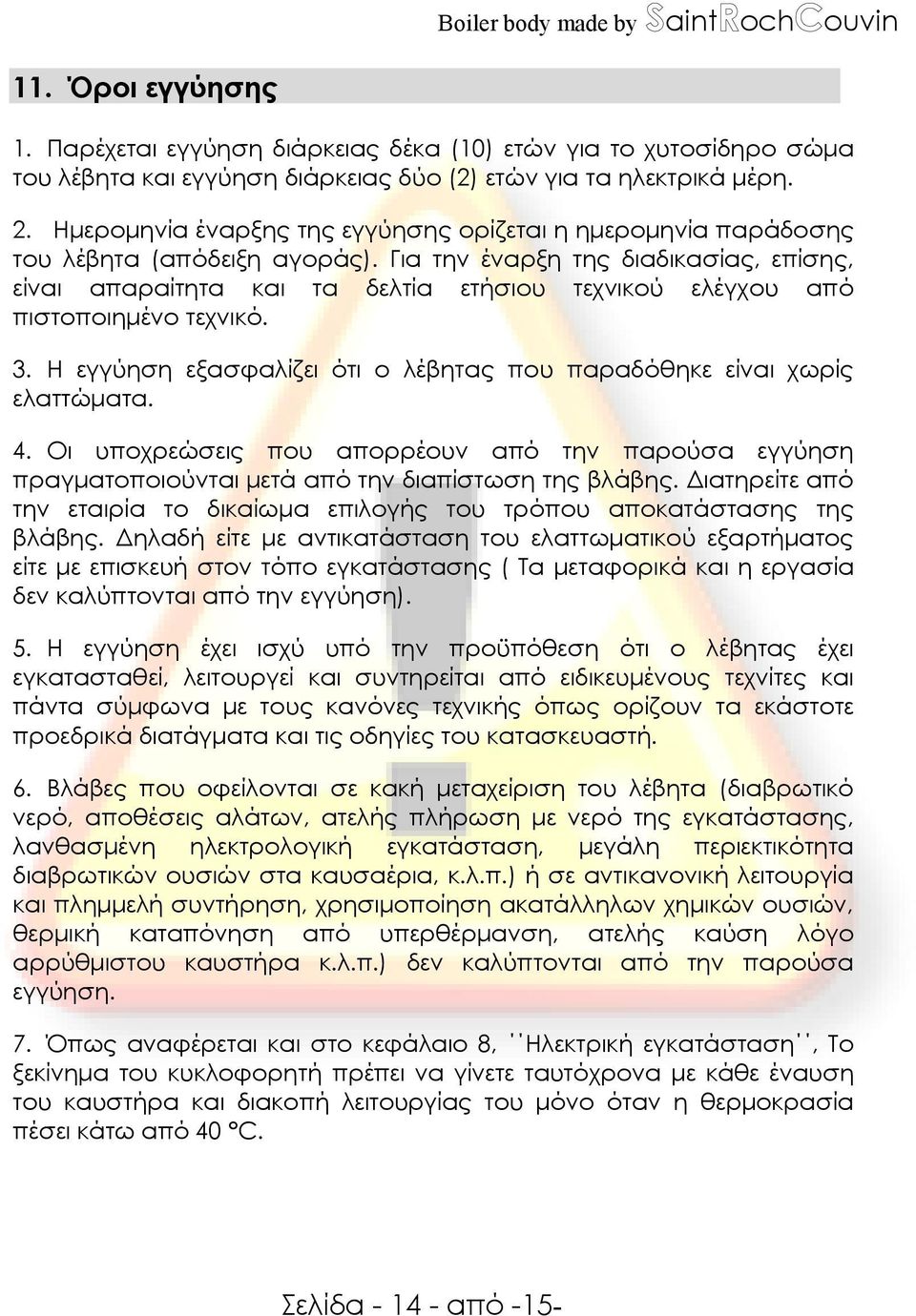 Για την έναρξη της διαδικασίας, επίσης, είναι απαραίτητα και τα δελτία ετήσιου τεχνικού ελέγχου από πιστοποιηµένο τεχνικό. 3. Η εγγύηση εξασφαλίζει ότι ο λέβητας που παραδόθηκε είναι χωρίς ελαττώµατα.