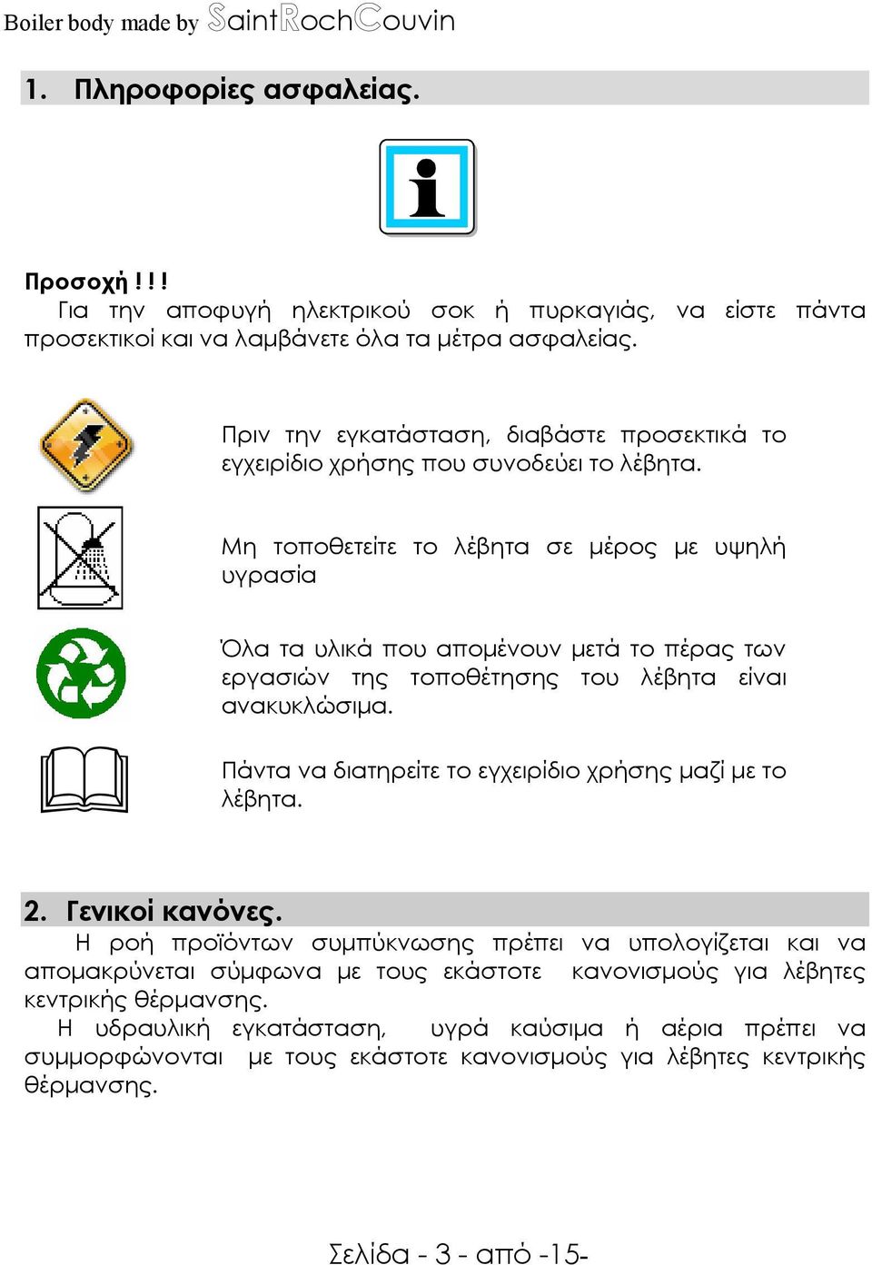 Μη τοποθετείτε το λέβητα σε µέρος µε υψηλή υγρασία Όλα τα υλικά που αποµένουν µετά το πέρας των εργασιών της τοποθέτησης του λέβητα είναι ανακυκλώσιµα.