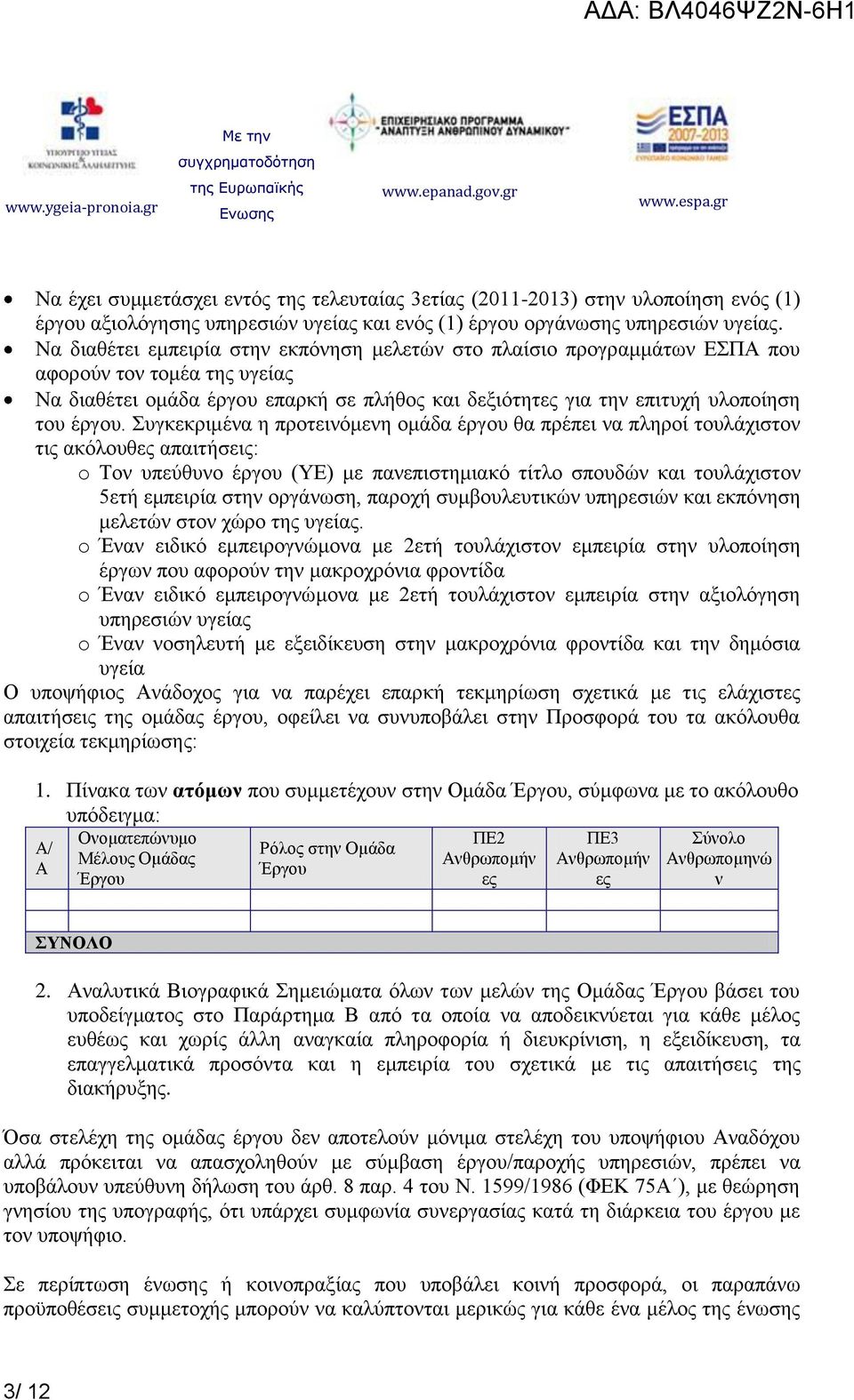 Συγκεκριμένα η προτεινόμενη ομάδα έργου θα πρέπει να πληροί τουλάχιστον τις ακόλουθες απαιτήσεις: o Τον υπεύθυνο έργου (ΥΕ) με πανεπιστημιακό τίτλο σπουδών και τουλάχιστον 5ετή εμπειρία στην