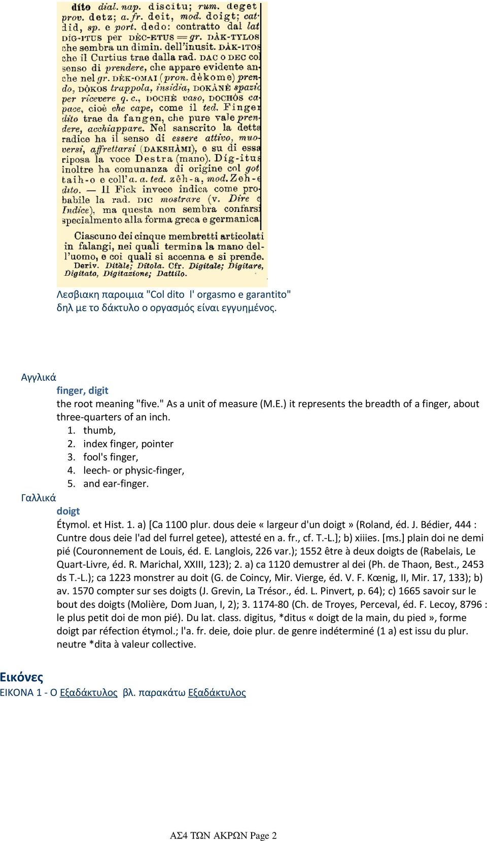 et Hist. 1. a) [Ca 1100 plur. dous deie «largeur d'un doigt» (Roland, éd. J. Bédier, 444 : Cuntre dous deie l'ad del furrel getee), attesté en a. fr., cf. T.-L.]; b) xiiies. [ms.