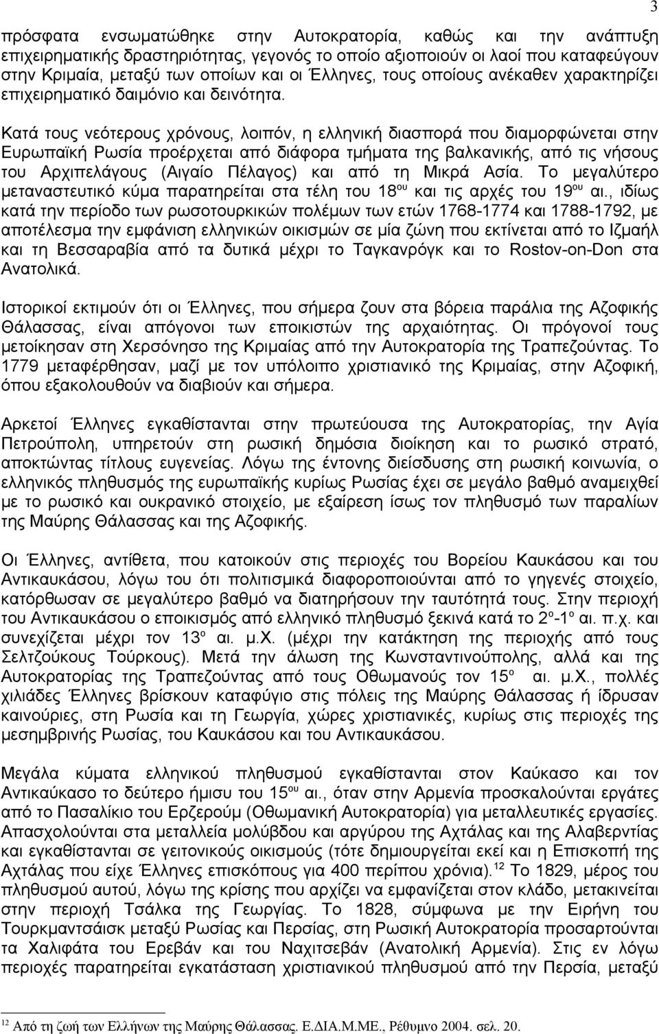 Κατά τους νεότερους χρόνους, λοιπόν, η ελληνική διασπορά που διαμορφώνεται στην Ευρωπαϊκή Ρωσία προέρχεται από διάφορα τμήματα της βαλκανικής, από τις νήσους του Αρχιπελάγους (Αιγαίο Πέλαγος) και από