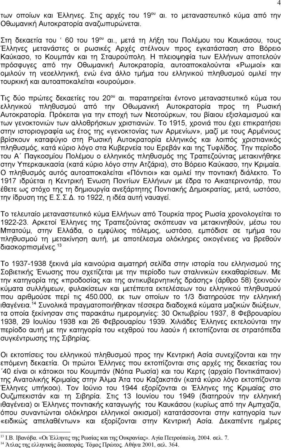 Η πλειοψηφία των Ελλήνων αποτελούν πρόσφυγες από την Οθωμανική Αυτοκρατορία, αυτοαποκαλούνται «Ρωμιοί» και ομιλούν τη νεοελληνική, ενώ ένα άλλο τμήμα του ελληνικού πληθυσμού ομιλεί την τουρκική και