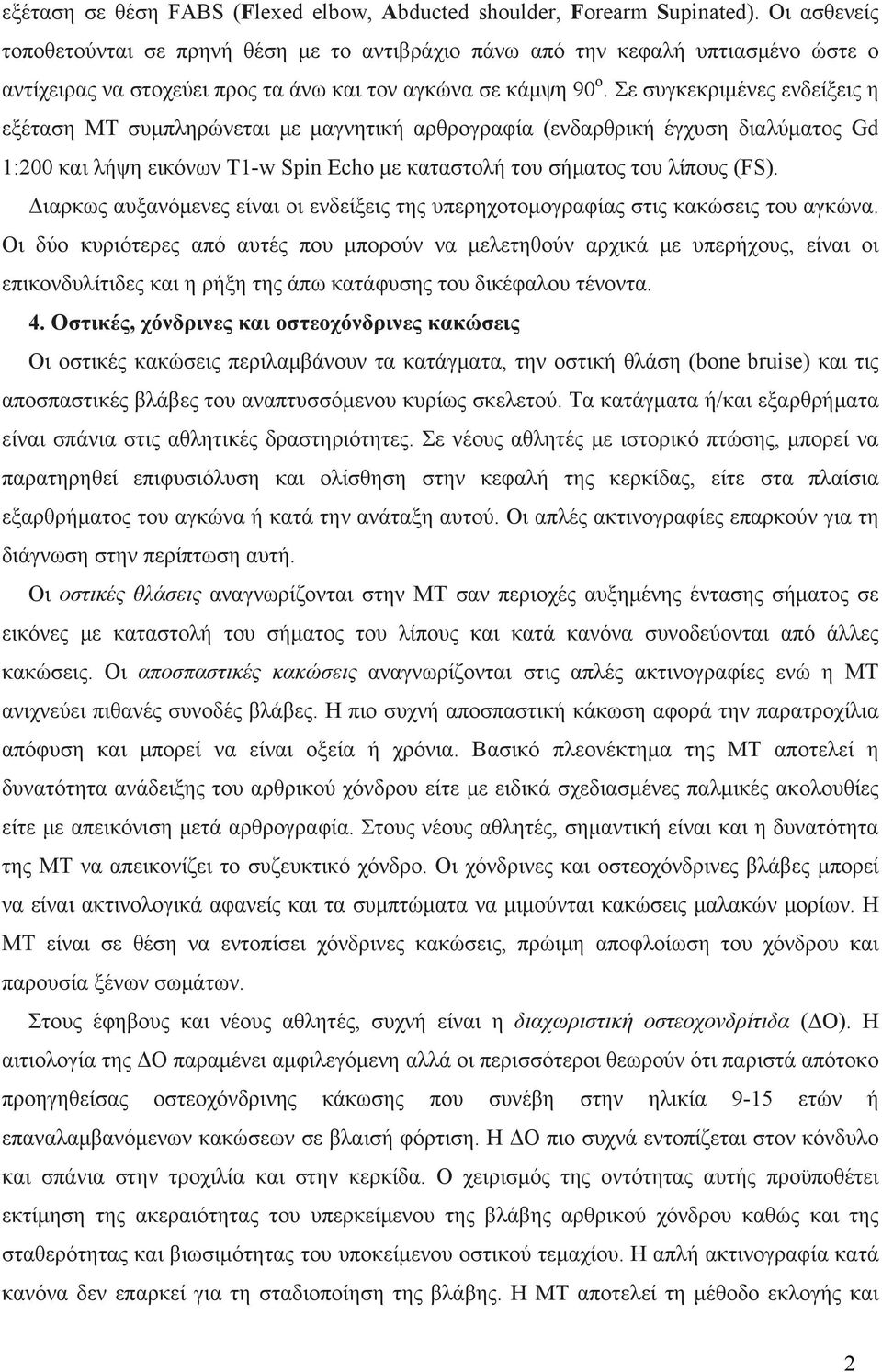 Σε συγκεκριμένες ενδείξεις η εξέταση ΜΤ συμπληρώνεται με μαγνητική αρθρογραφία (ενδαρθρική έγχυση διαλύματος Gd 1:200 και λήψη εικόνων Τ1-w Spin Echo με καταστολή του σήματος του λίπους (FS).