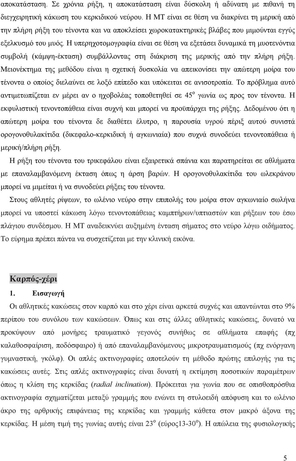 Η υπερηχοτομογραφία είναι σε θέση να εξετάσει δυναμικά τη μυοτενόντια συμβολή (κάμψη-έκταση) συμβάλλοντας στη διάκριση της μερικής από την πλήρη ρήξη.