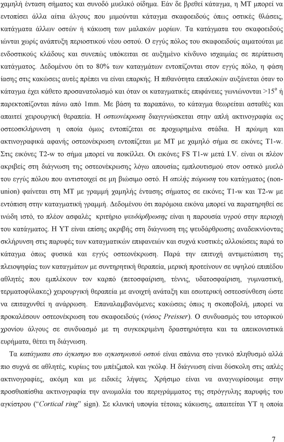 Τα κατάγματα του σκαφοειδούς ιώνται χωρίς ανάπτυξη περιοστικού νέου οστού.