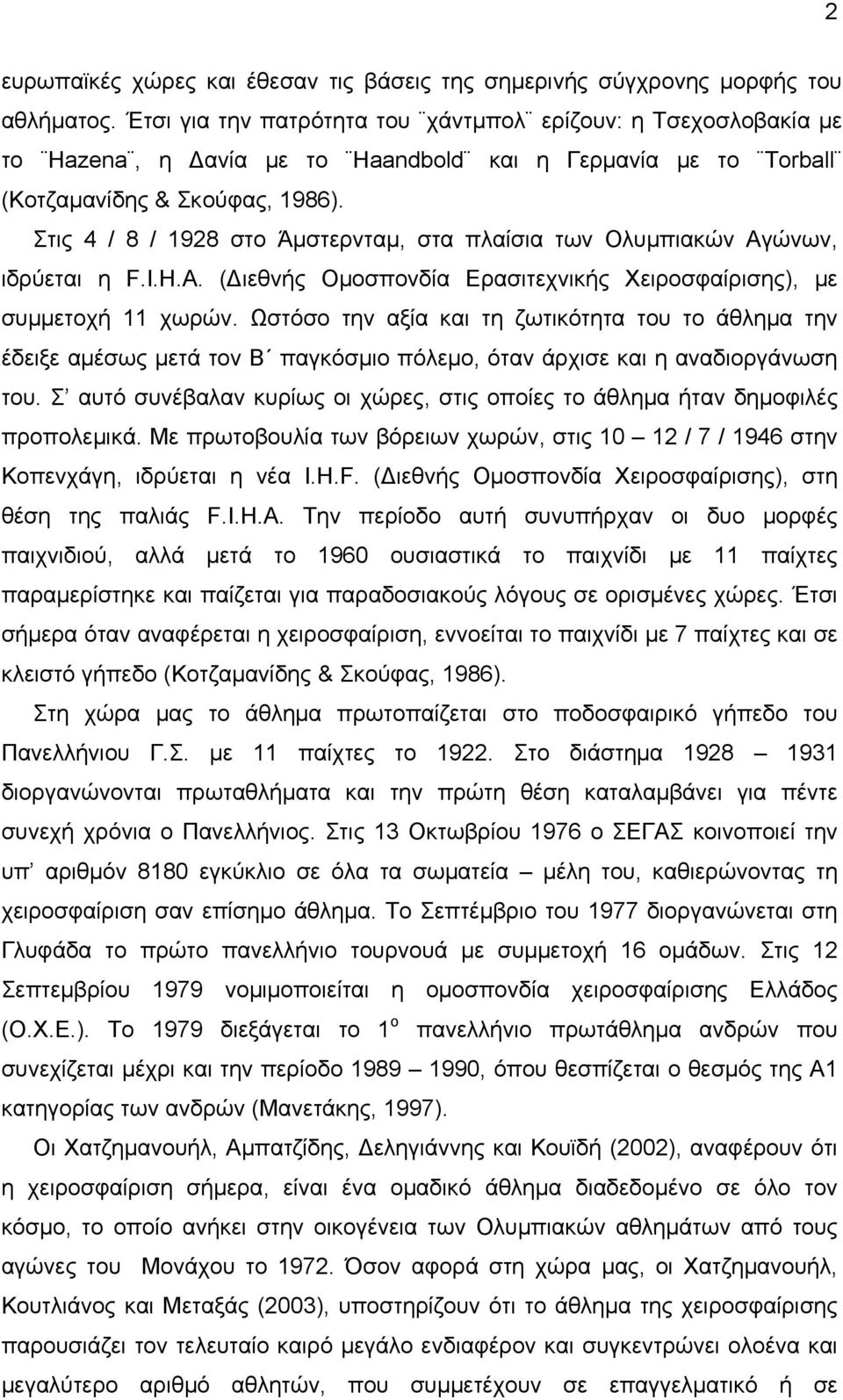 Στις 4 / 8 / 1928 στο Άμστερνταμ, στα πλαίσια των Ολυμπιακών Αγώνων, ιδρύεται η F.I.H.A. (Διεθνής Ομοσπονδία Ερασιτεχνικής Χειροσφαίρισης), με συμμετοχή 11 χωρών.