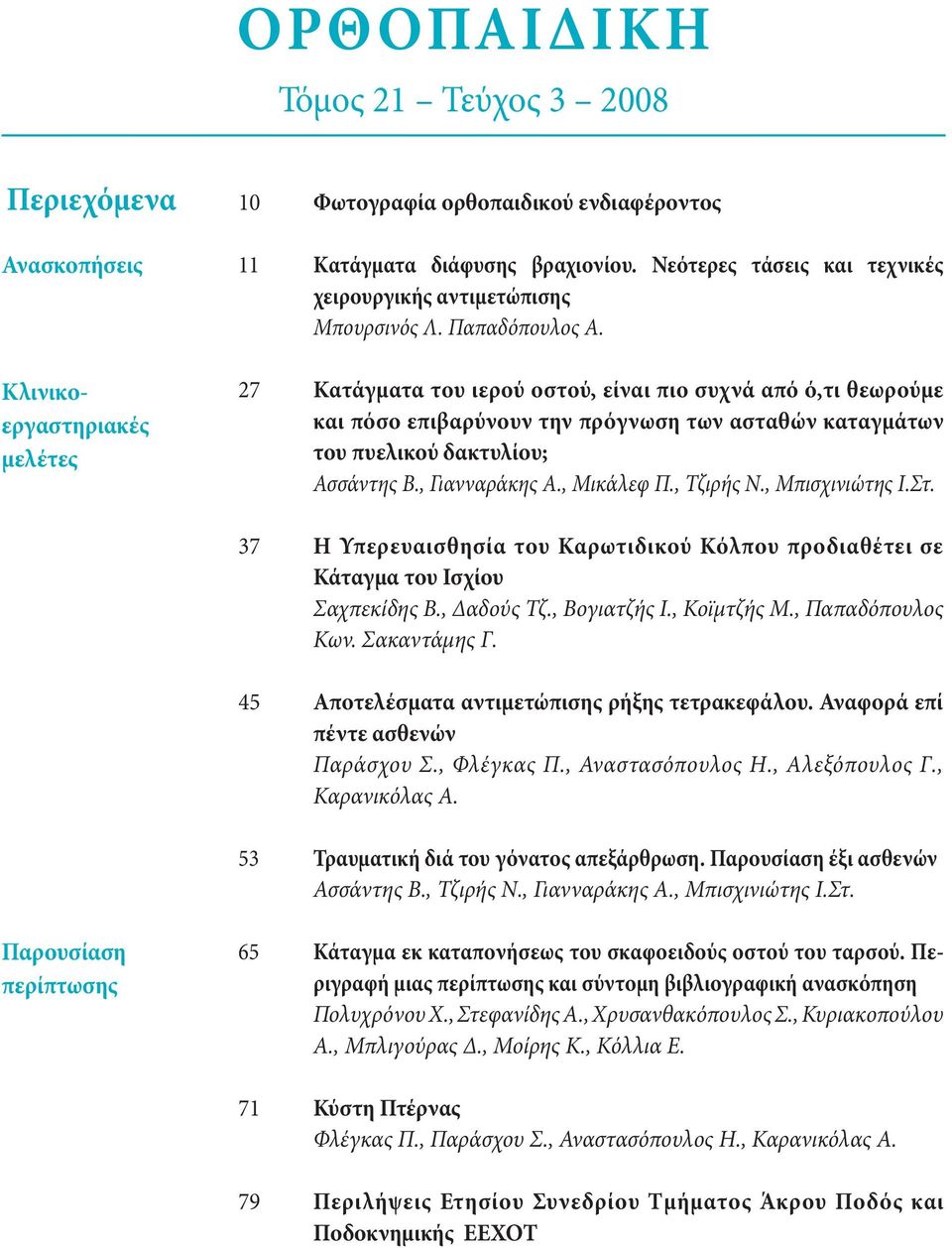 27 Κατάγματα του ιερού οστού, είναι πιο συχνά από ό,τι θεωρούμε και πόσο επιβαρύνουν την πρόγνωση των ασταθών καταγμάτων του πυελικού δακτυλίου; Ασσάντης Β., Γιανναράκης Α., Μικάλεφ Π., Τζιρής Ν.