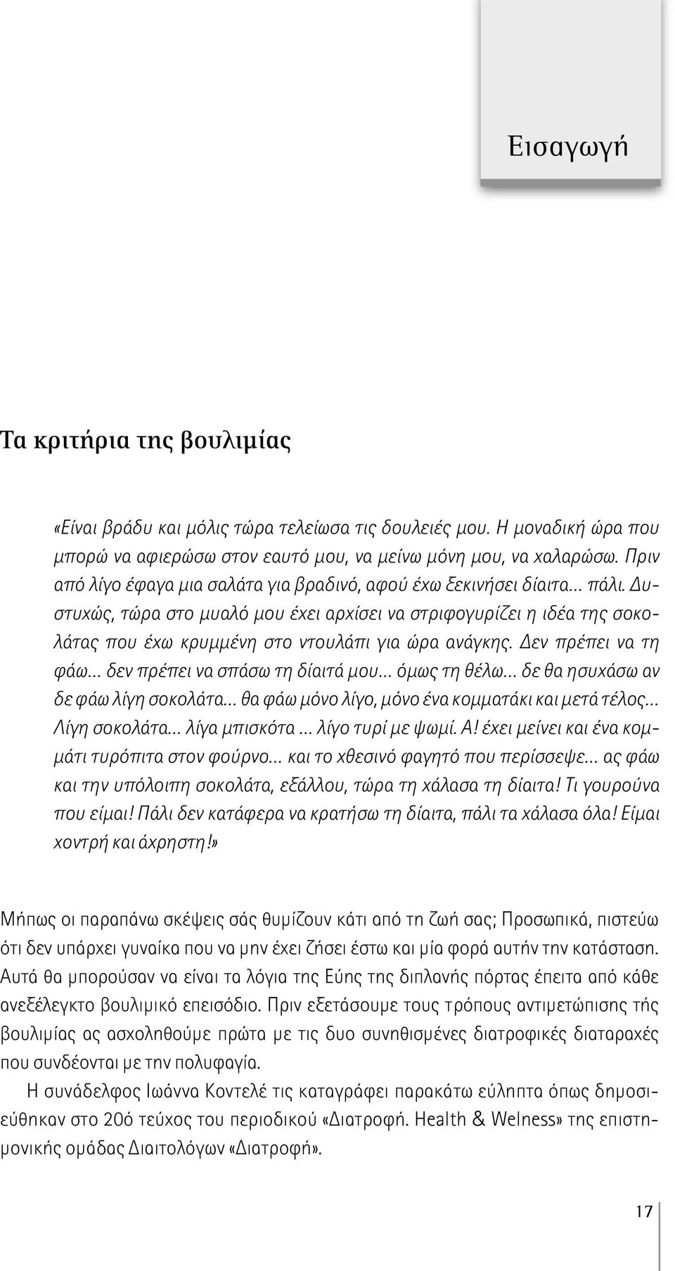 Δυστυχώς, τώρα στο μυαλό μου έχει αρχίσει να στριφογυρίζει η ιδέα της σοκολάτας που έχω κρυμμένη στο ντουλάπι για ώρα ανάγκης.