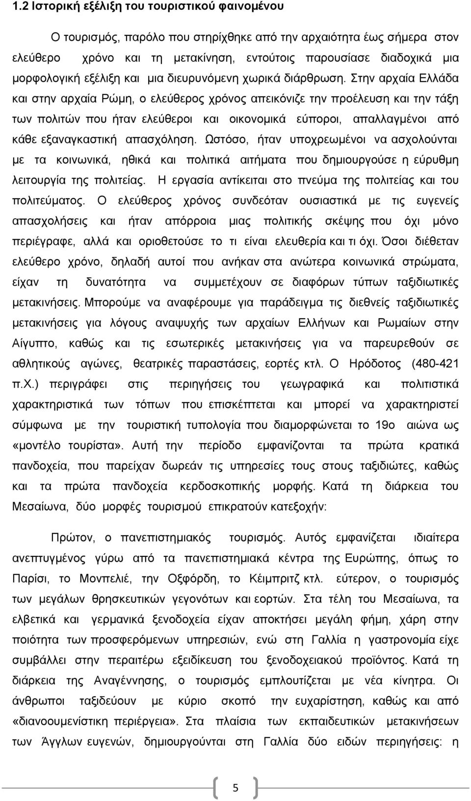 Στην αρχαία Ελλάδα και στην αρχαία Ρώµη, ο ελεύθερος χρόνος απεικόνιζε την προέλευση και την τάξη των πολιτών που ήταν ελεύθεροι και οικονοµικά εύποροι, απαλλαγµένοι από κάθε εξαναγκαστική απασχόληση.