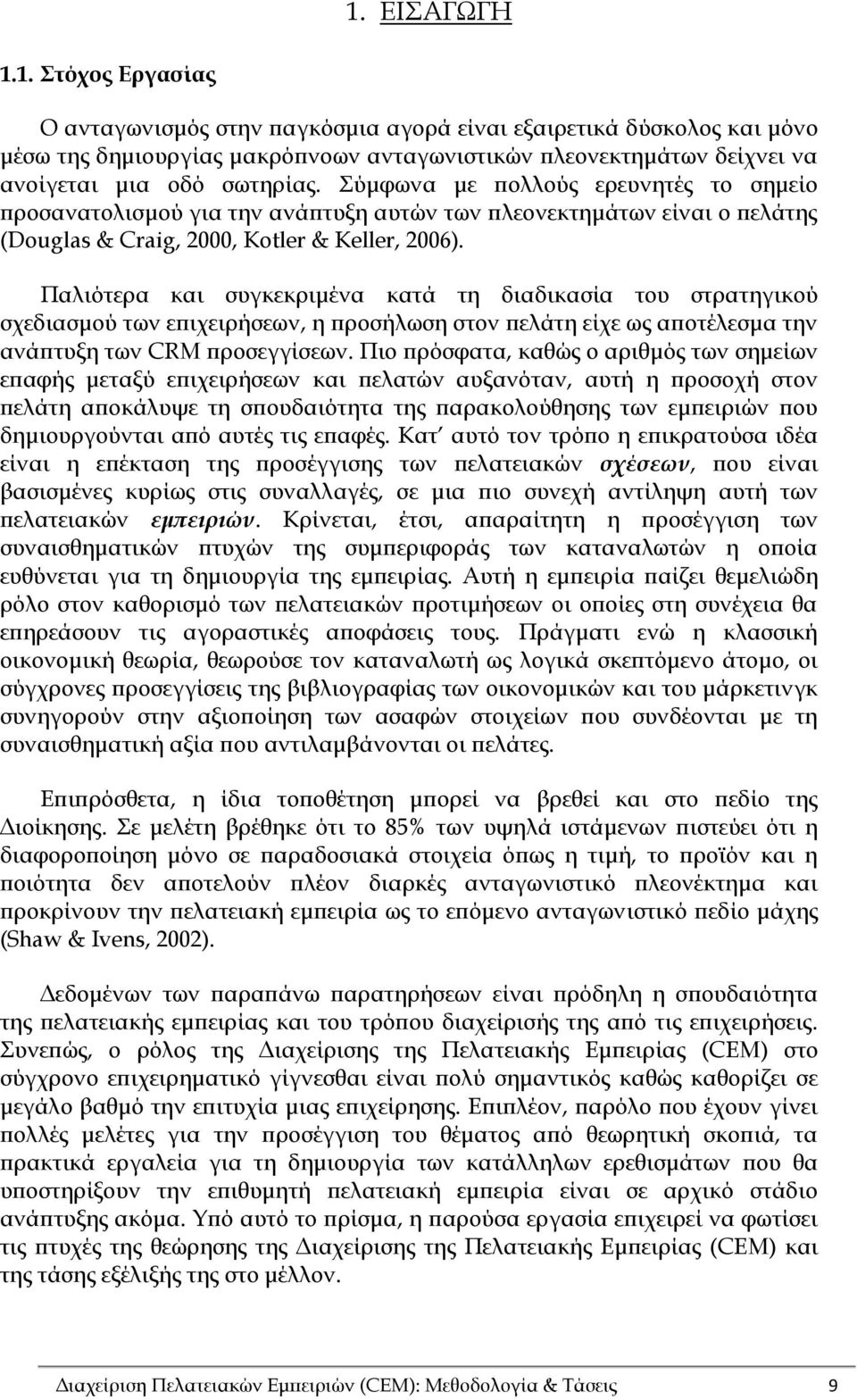 Παλιότερα και συγκεκριμένα κατά τη διαδικασία του στρατηγικού σχεδιασμού των επιχειρήσεων, η προσήλωση στον πελάτη είχε ως αποτέλεσμα την ανάπτυξη των CRM προσεγγίσεων.