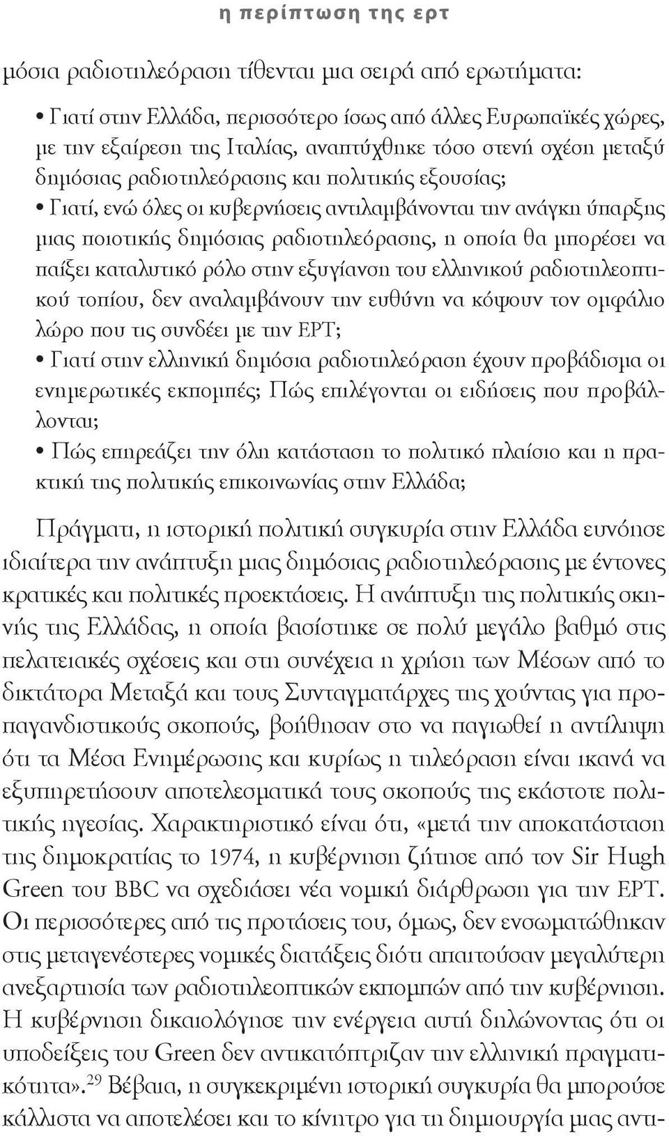 καταλυτικό ρόλο στην εξυγίανση του ελληνικού ραδιοτηλεοπτικού τοπίου, δεν αναλαμβάνουν την ευθύνη να κόψουν τον ομφάλιο λώρο που τις συνδέει με την ΕΡΤ; Γιατί στην ελληνική δημόσια ραδιοτηλεόραση