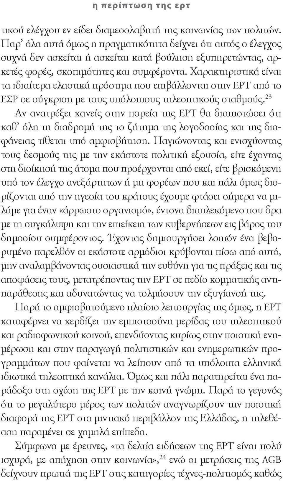 Χαρακτηριστικά είναι τα ιδιαίτερα ελαστικά πρόστιμα που επιβάλλονται στην ΕΡΤ από το ΕΣΡ σε σύγκριση με τους υπόλοιπους τηλεοπτικούς σταθμούς.