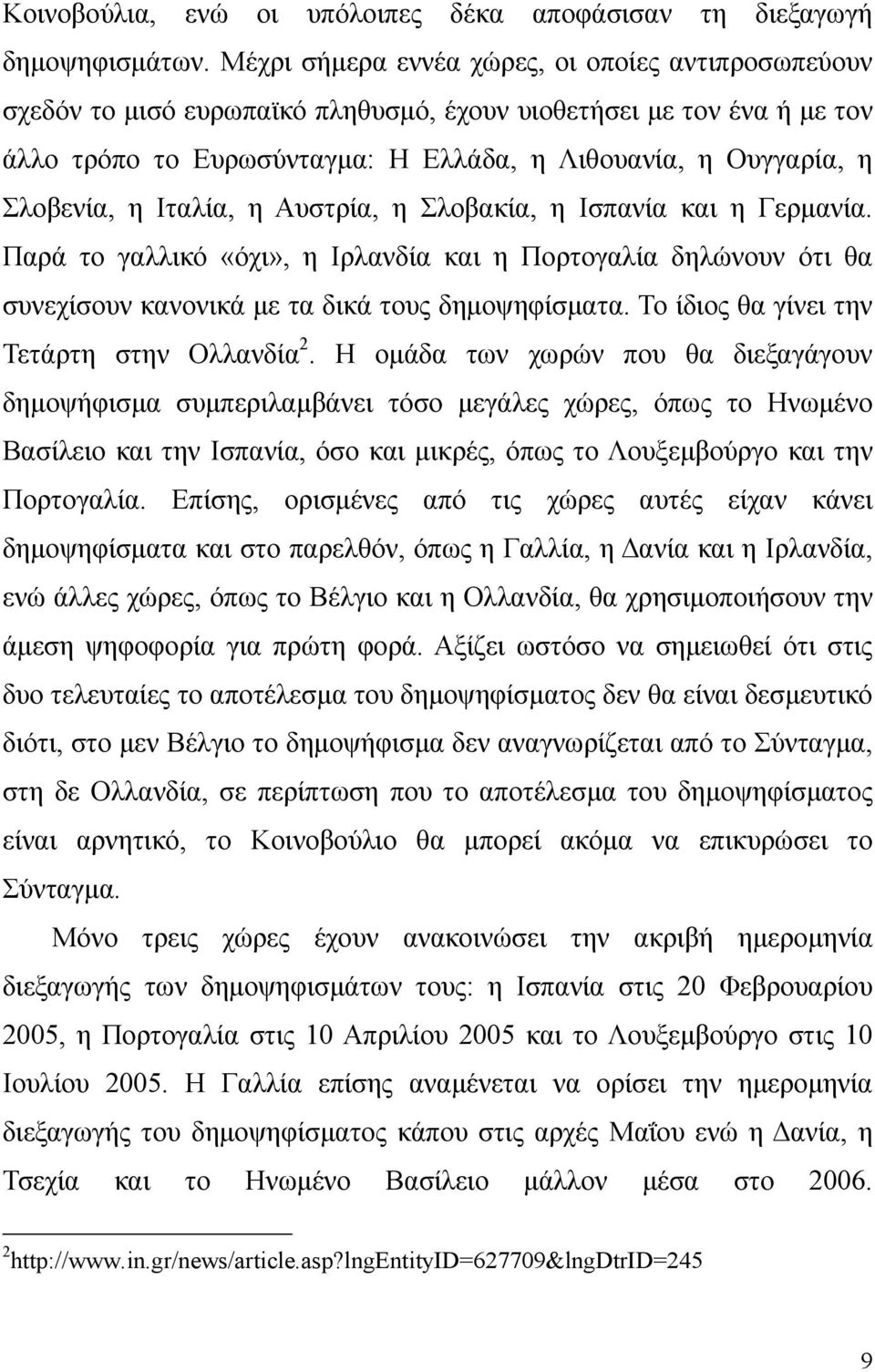 η Ιταλία, η Αυστρία, η Σλοβακία, η Ισπανία και η Γερµανία. Παρά το γαλλικό «όχι», η Ιρλανδία και η Πορτογαλία δηλώνουν ότι θα συνεχίσουν κανονικά µε τα δικά τους δηµοψηφίσµατα.