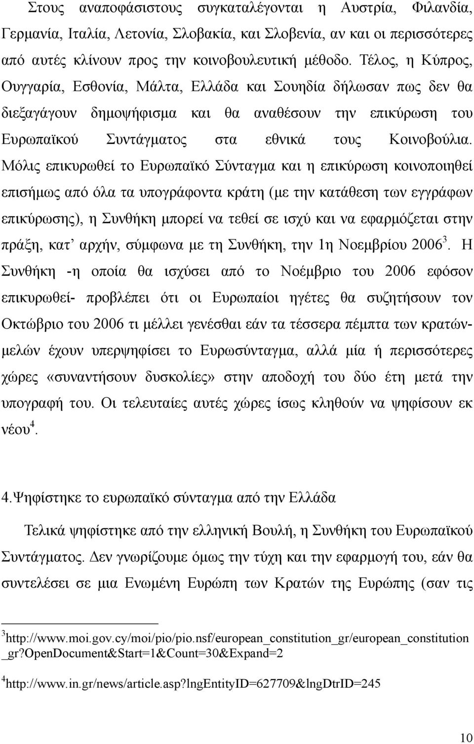 Μόλις επικυρωθεί το Ευρωπαϊκό Σύνταγµα και η επικύρωση κοινοποιηθεί επισήµως από όλα τα υπογράφοντα κράτη (µε την κατάθεση των εγγράφων επικύρωσης), η Συνθήκη µπορεί να τεθεί σε ισχύ και να