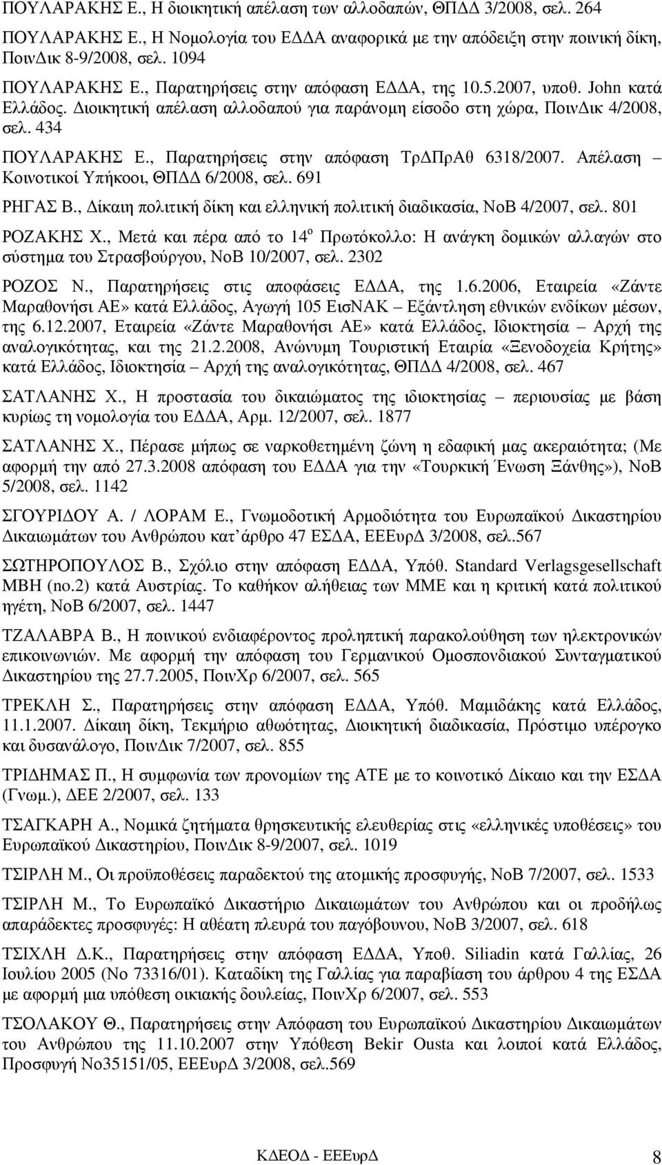 , Παρατηρήσεις στην απόφαση Τρ ΠρΑθ 6318/2007. Απέλαση Κοινοτικοί Υπήκοοι, ΘΠ 6/2008, σελ. 691 ΡΗΓΑΣ Β., ίκαιη πολιτική δίκη και ελληνική πολιτική διαδικασία, ΝοΒ 4/2007, σελ. 801 ΡΟΖΑΚΗΣ Χ.