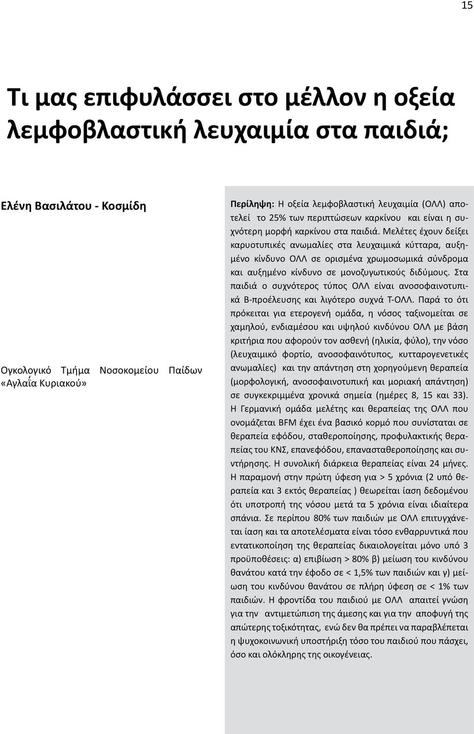 Μελέτες έχουν δείξει καρυοτυπικές ανωμαλίες στα λευχαιμικά κύτταρα, αυξημένο κίνδυνο ΟΛΛ σε ορισμένα χρωμοσωμικά σύνδρομα και αυξημένο κίνδυνο σε μονοζυγωτικούς διδύμους.