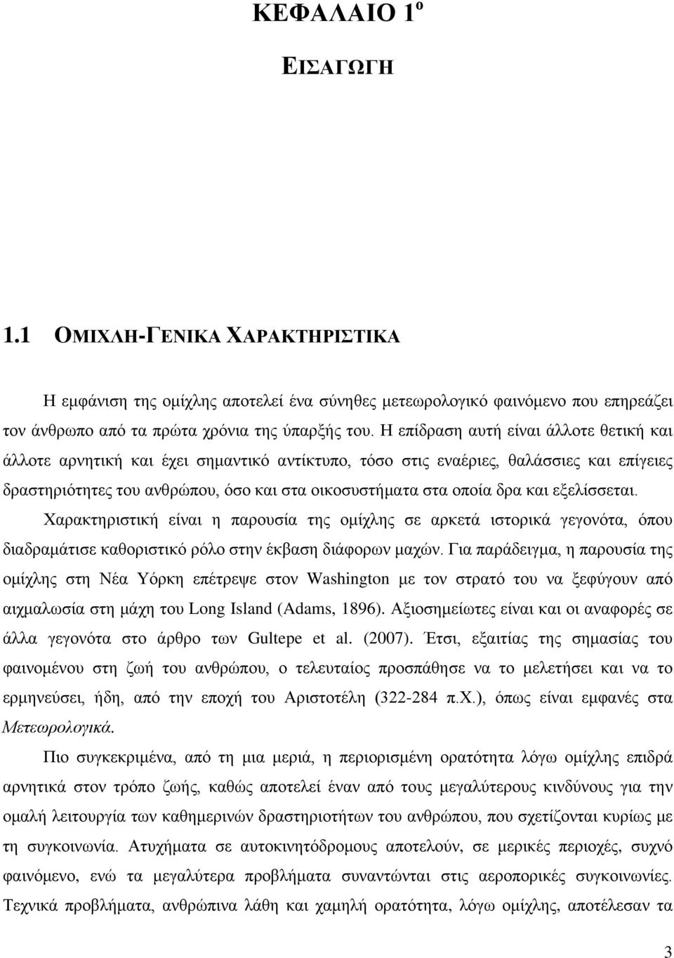 και εξελίσσεται. Χαρακτηριστική είναι η παρουσία της ομίχλης σε αρκετά ιστορικά γεγονότα, όπου διαδραμάτισε καθοριστικό ρόλο στην έκβαση διάφορων μαχών.