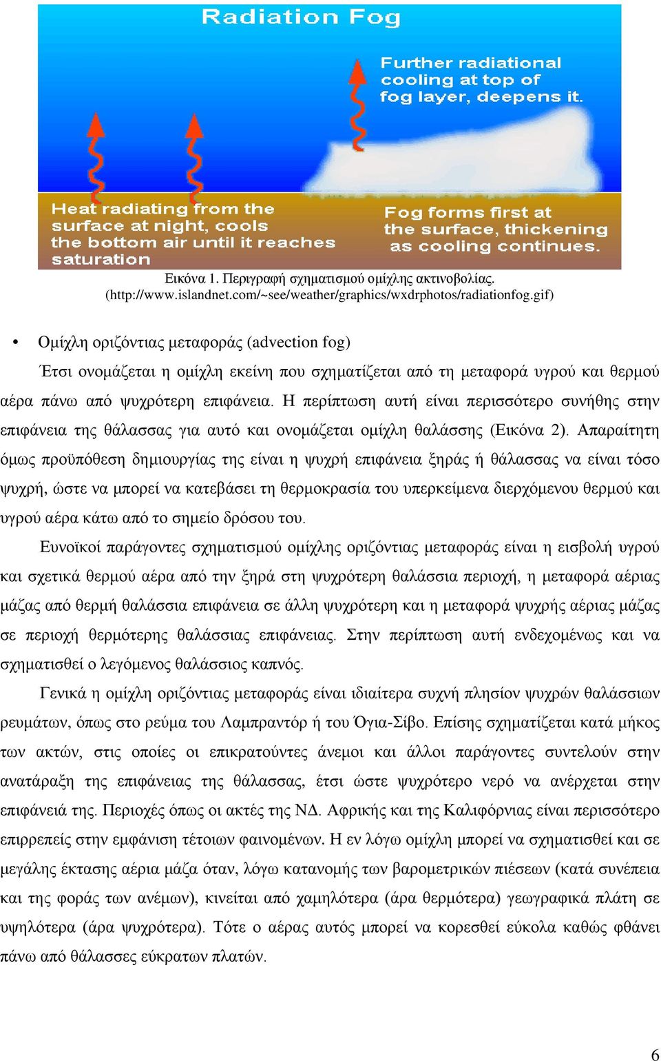 Η περίπτωση αυτή είναι περισσότερο συνήθης στην επιφάνεια της θάλασσας για αυτό και ονομάζεται ομίχλη θαλάσσης (Εικόνα 2).