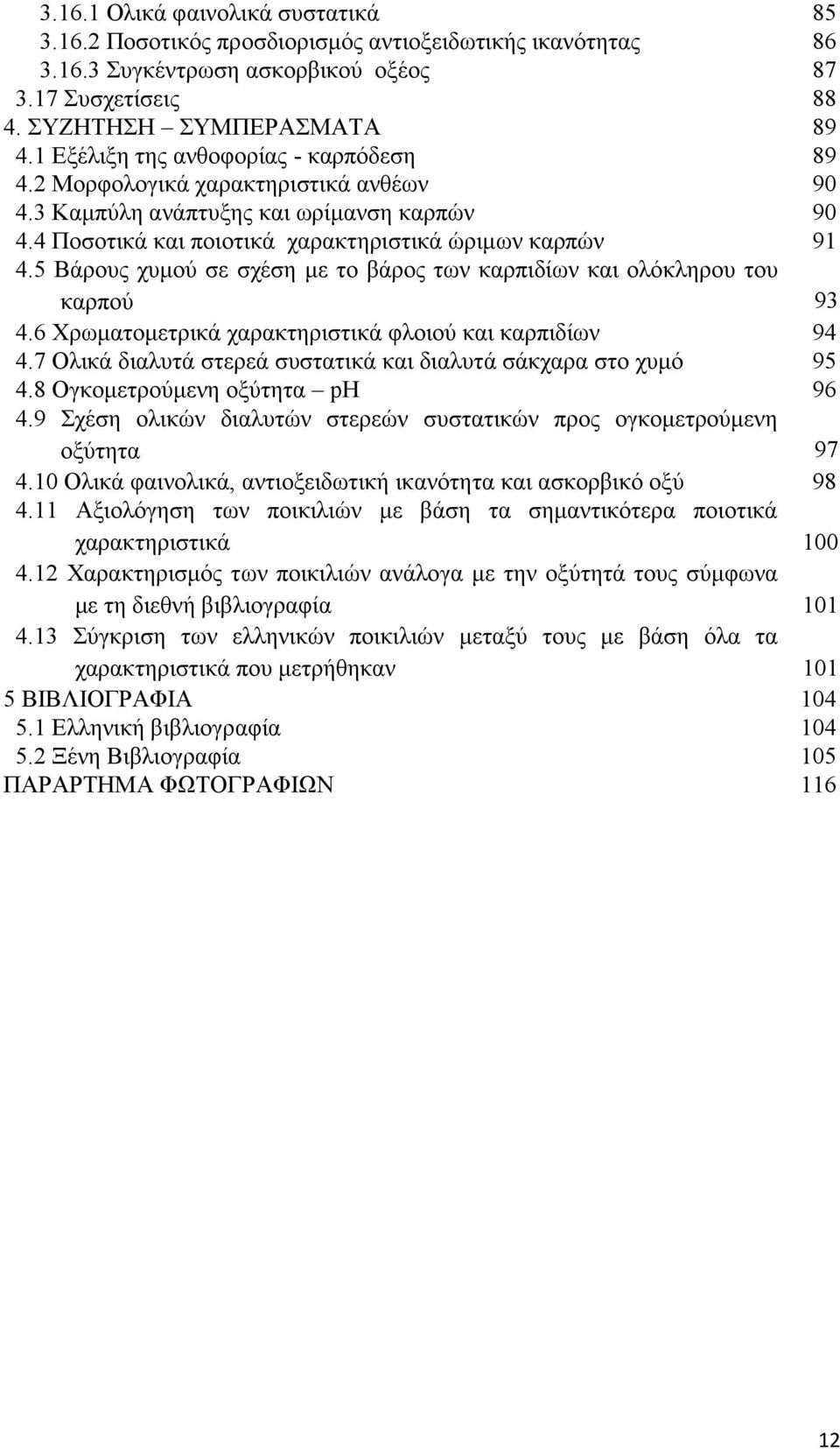 5 Βάρους χυμού σε σχέση με το βάρος των καρπιδίων και ολόκληρου του καρπού 4.6 Χρωματομετρικά χαρακτηριστικά φλοιού και καρπιδίων 4.7 Ολικά διαλυτά στερεά συστατικά και διαλυτά σάκχαρα στο χυμό 4.