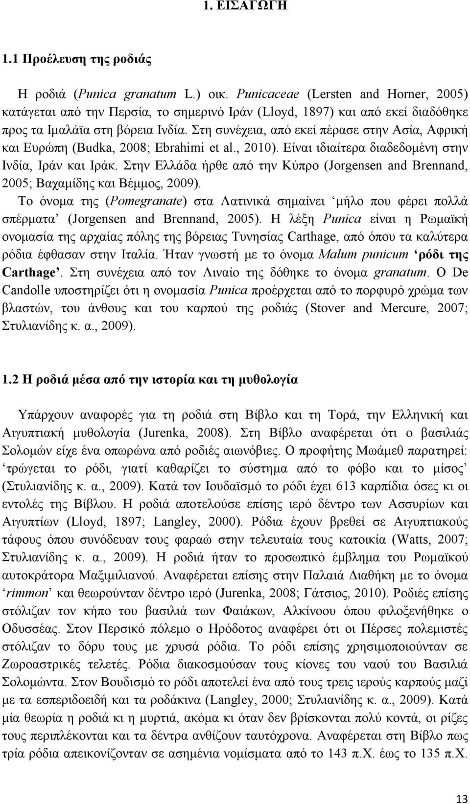 Στη συνέχεια, από εκεί πέρασε στην Ασία, Αφρική και Ευρώπη (Budka, 2008; Ebrahimi et al., 2010). Είναι ιδιαίτερα διαδεδομένη στην Ινδία, Ιράν και Ιράκ.