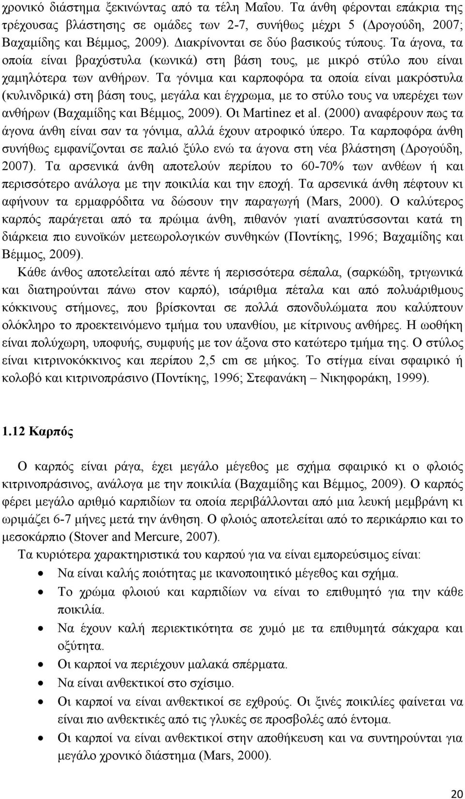 Τα γόνιμα και καρποφόρα τα οποία είναι μακρόστυλα (κυλινδρικά) στη βάση τους, μεγάλα και έγχρωμα, με το στύλο τους να υπερέχει των ανθήρων (Βαχαμίδης και Βέμμος, 2009). Οι Martinez et al.