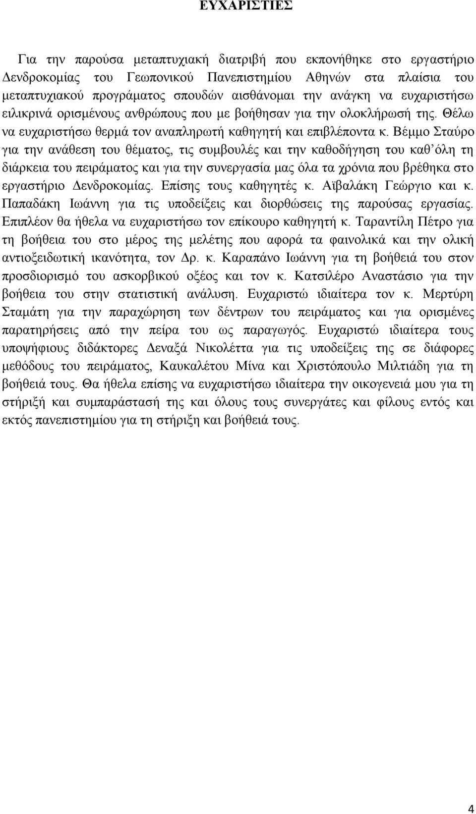 Βέμμο Σταύρο για την ανάθεση του θέματος, τις συμβουλές και την καθοδήγηση του καθ όλη τη διάρκεια του πειράματος και για την συνεργασία μας όλα τα χρόνια που βρέθηκα στο εργαστήριο Δενδροκομίας.