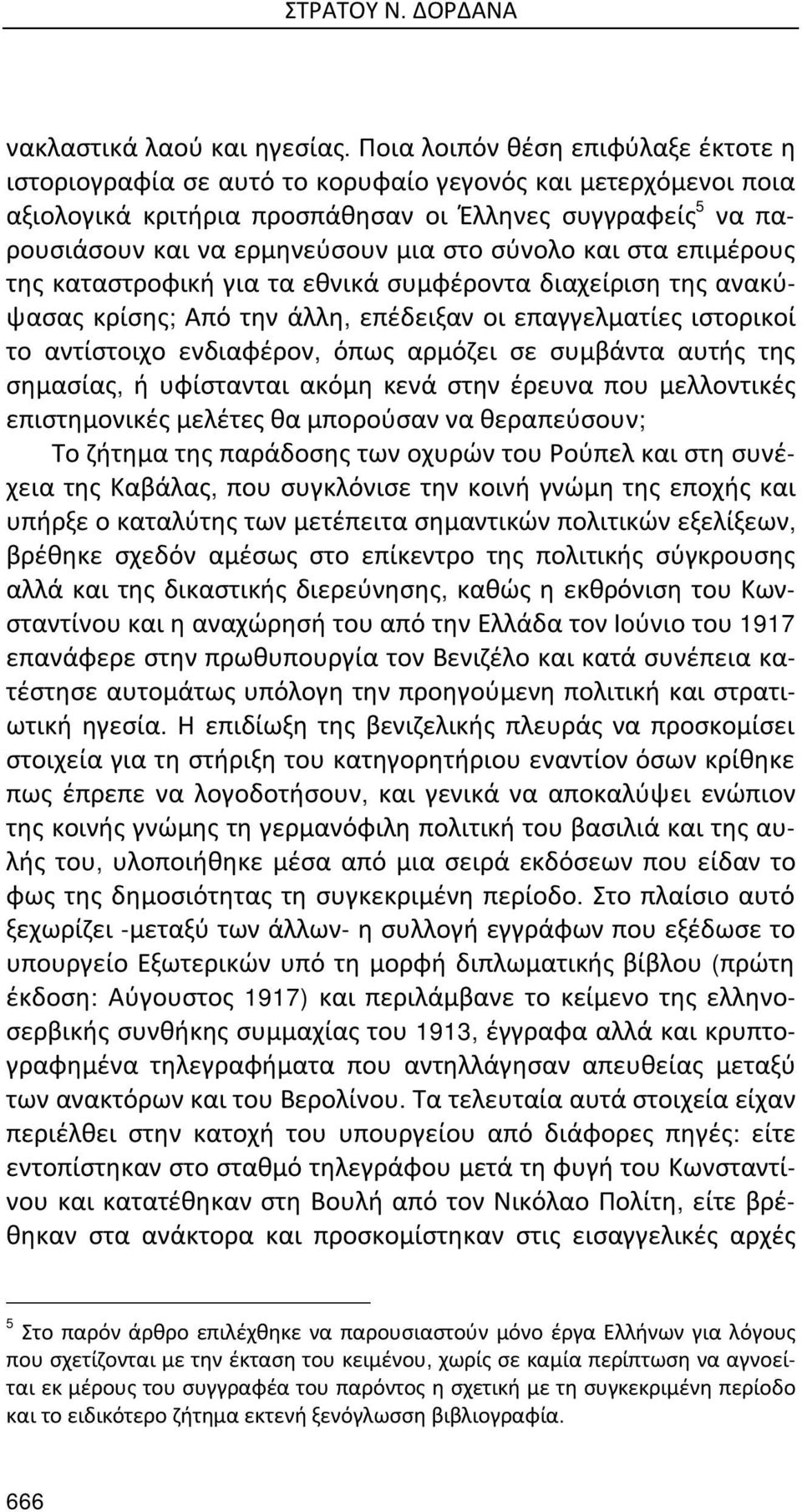 σύνολο και στα επιμέρους της καταστροφική για τα εθνικά συμφέροντα διαχείριση της ανακύψασας κρίσης; Από την άλλη, επέδειξαν οι επαγγελματίες ιστορικοί το αντίστοιχο ενδιαφέρον, όπως αρμόζει σε