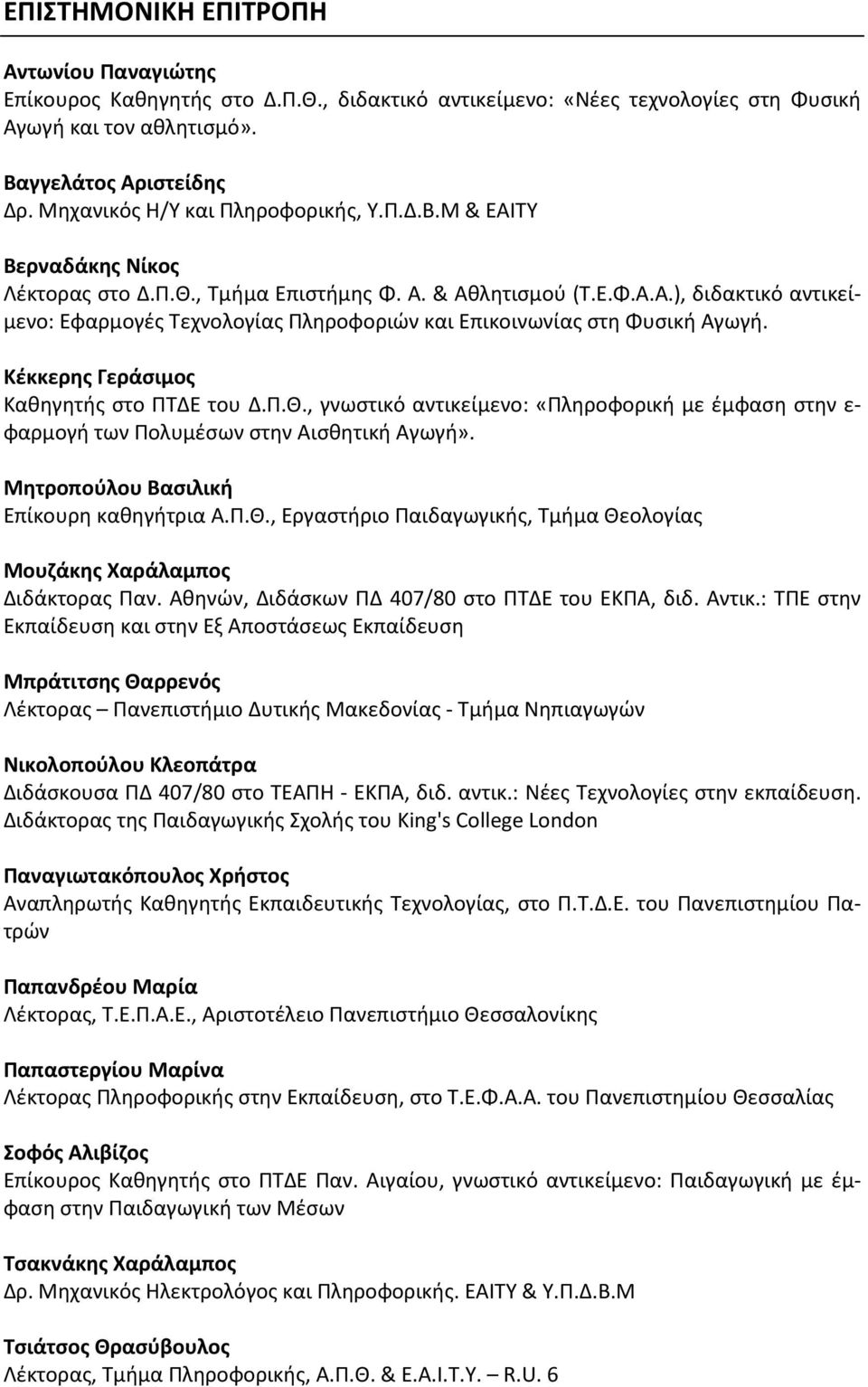 Κέκκερης Γεράσιμος Καθηγητής στο ΠΤΔΕ του Δ.Π.Θ., γνωστικό αντικείμενο: «Πληροφορική με έμφαση στην ε φαρμογή των Πολυμέσων στην Αισθητική Αγωγή». Μητροπούλου Βασιλική Επίκουρη καθηγήτρια Α.Π.Θ., Εργαστήριο Παιδαγωγικής, Τμήμα Θεολογίας Μουζάκης Χαράλαμπος Διδάκτορας Παν.