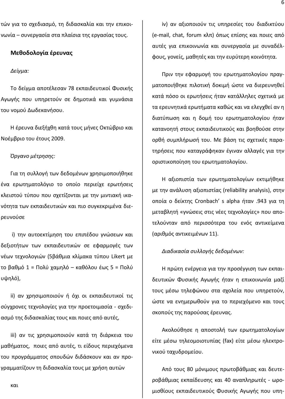 Η έρευνα διεξήχθη κατά τους μήνες Οκτώβριο και Νοέμβριο του έτους 2009.