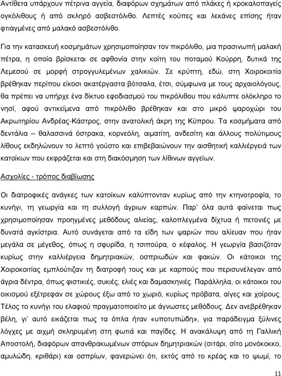 Σε κρύπτη, εδώ, στη Χοιροκοιτία βρέθηκαν περίπου είκοσι ακατέργαστα βότσαλα, έτσι, σύμφωνα με τους αρχαιολόγους, θα πρέπει να υπήρχε ένα δίκτυο εφοδιασμού του πικρόλιθου που κάλυπτε ολόκληρο το νησί,